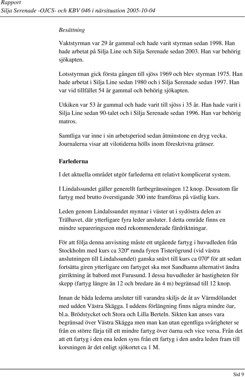 Han var vid tillfället 54 år gammal och behörig sjökapten. Utkiken var 53 år gammal och hade varit till sjöss i 35 år. Han hade varit i Silja Line sedan 90-talet och i Silja Serenade sedan 1996.