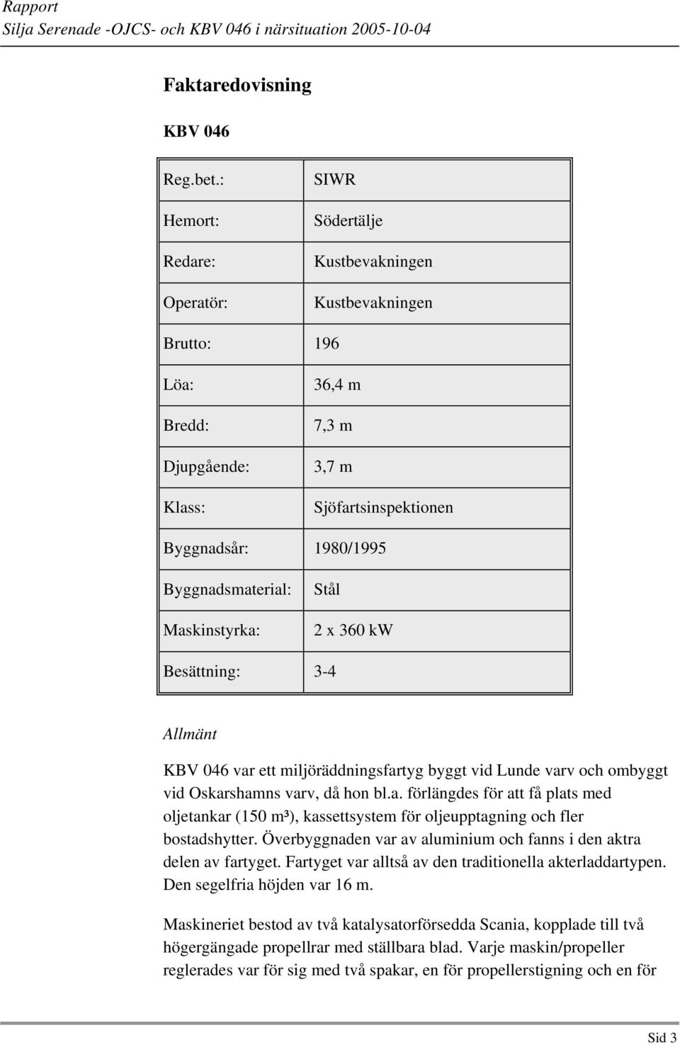 Maskinstyrka: Stål 2 x 360 kw Besättning: 3-4 Allmänt KBV 046 var ett miljöräddningsfartyg byggt vid Lunde varv och ombyggt vid Oskarshamns varv, då hon bl.a. förlängdes för att få plats med oljetankar (150 m³), kassettsystem för oljeupptagning och fler bostadshytter.