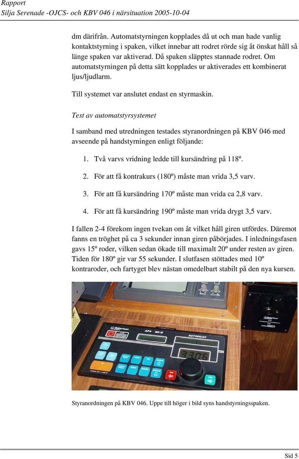 Test av automatstyrsystemet I samband med utredningen testades styranordningen på KBV 046 med avseende på handstyrningen enligt följande: 1. Två varvs vridning ledde till kursändring på 118º. 2.