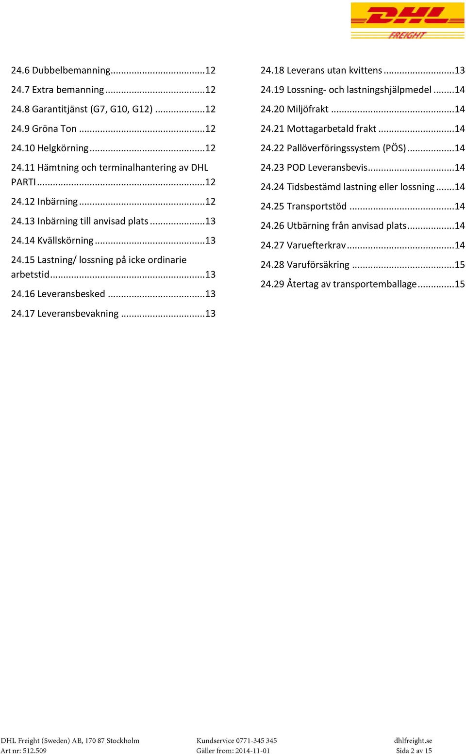 .. 13 24.19 Lossning- och lastningshjälpmedel... 14 24.20 Miljöfrakt... 14 24.21 Mottagarbetald frakt... 14 24.22 Pallöverföringssystem (PÖS)... 14 24.23 POD Leveransbevis... 14 24.24 Tidsbestämd lastning eller lossning.