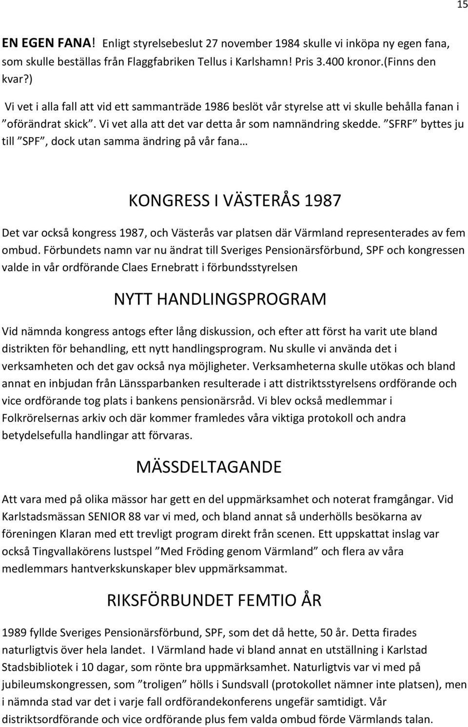 SFRF byttes ju till SPF, dock utan samma ändring på vår fana KONGRESS I VÄSTERÅS 1987 Det var också kongress 1987, och Västerås var platsen där Värmland representerades av fem ombud.