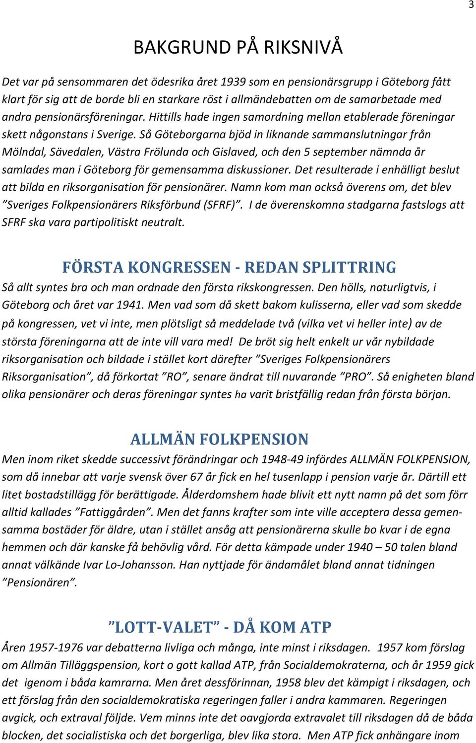 Så Göteborgarna bjöd in liknande sammanslutningar från Mölndal, Sävedalen, Västra Frölunda och Gislaved, och den 5 september nämnda år samlades man i Göteborg för gemensamma diskussioner.