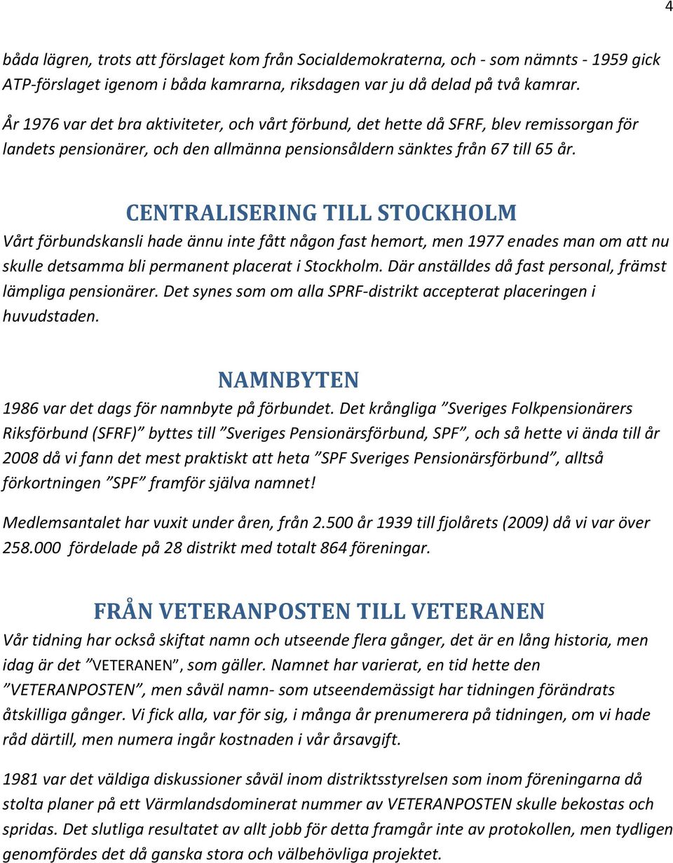 CENTRALISERING TILL STOCKHOLM Vårt förbundskansli hade ännu inte fått någon fast hemort, men 1977 enades man om att nu skulle detsamma bli permanent placerat i Stockholm.