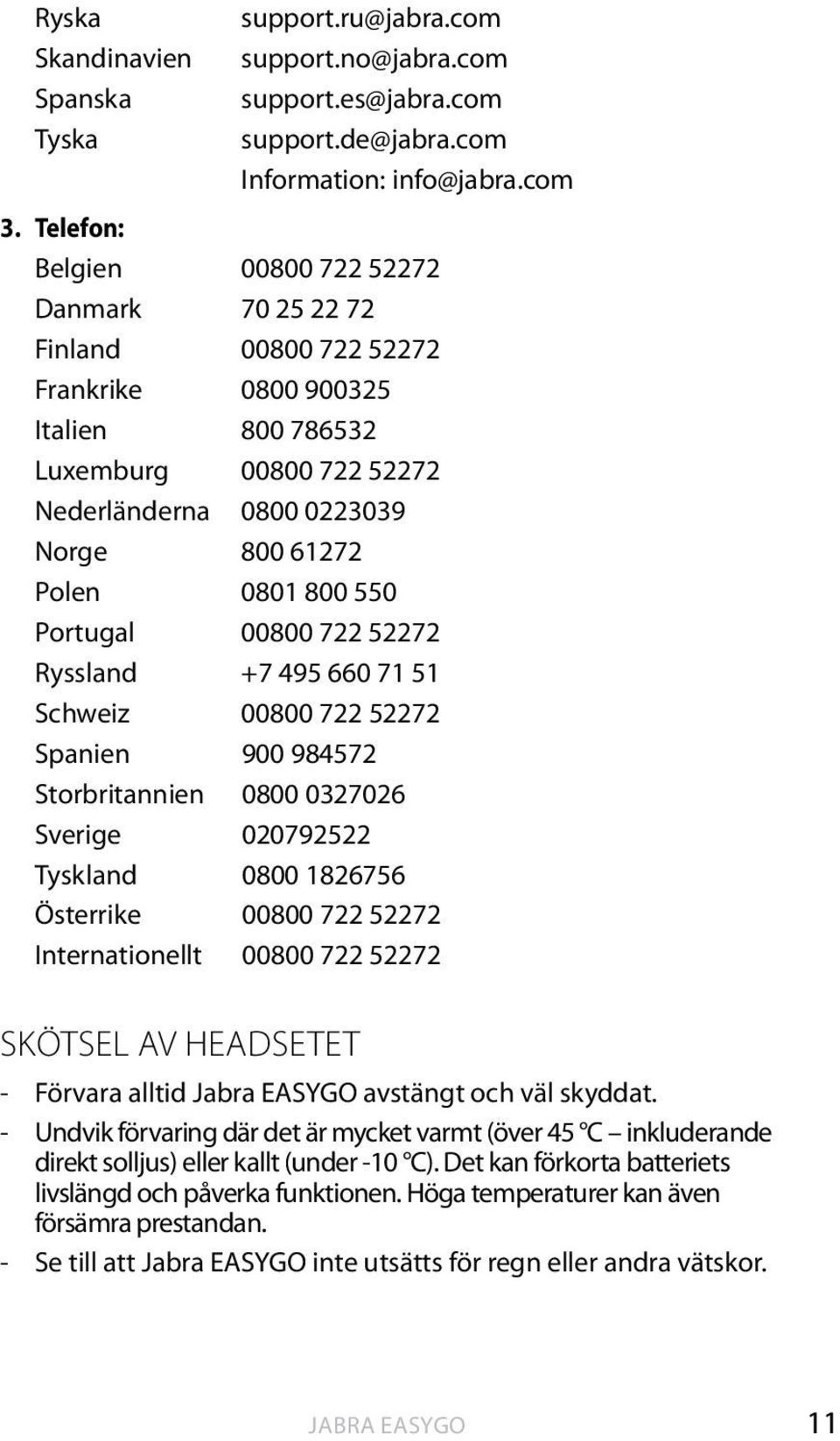 800 550 Portugal 00800 722 52272 Ryssland +7 495 660 71 51 Schweiz 00800 722 52272 Spanien 900 984572 Storbritannien 0800 0327026 Sverige 020792522 Tyskland 0800 1826756 Österrike 00800 722 52272