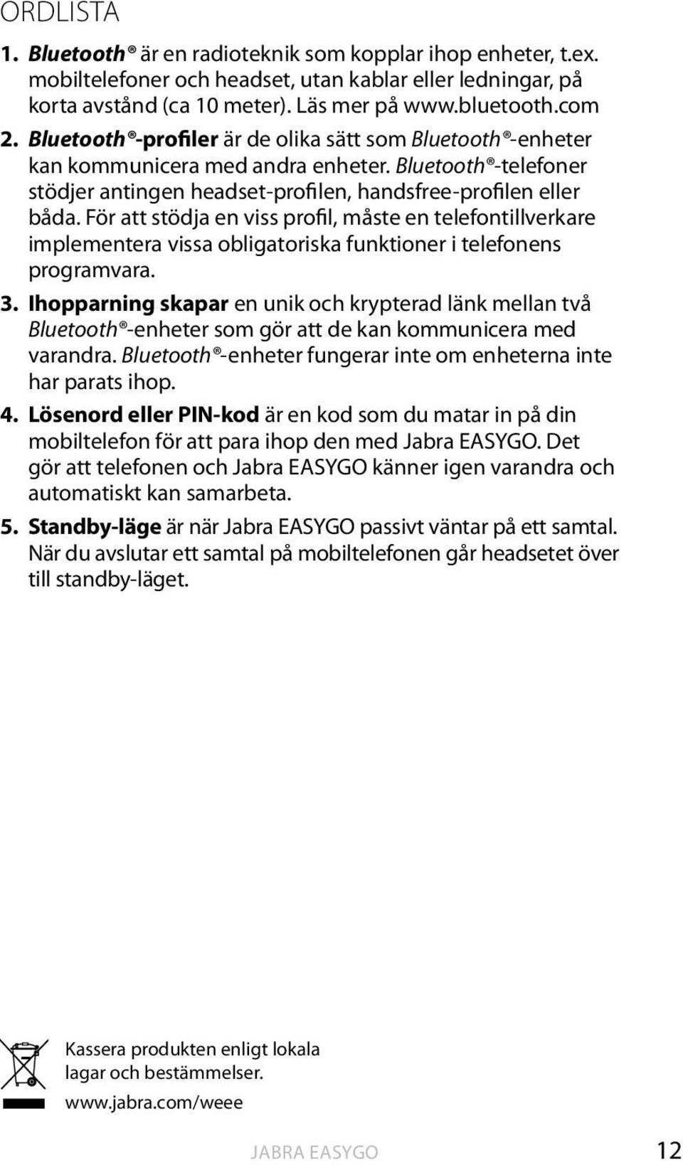 För att stödja en viss profil, måste en telefontillverkare implementera vissa obligatoriska funktioner i telefonens programvara. 3.