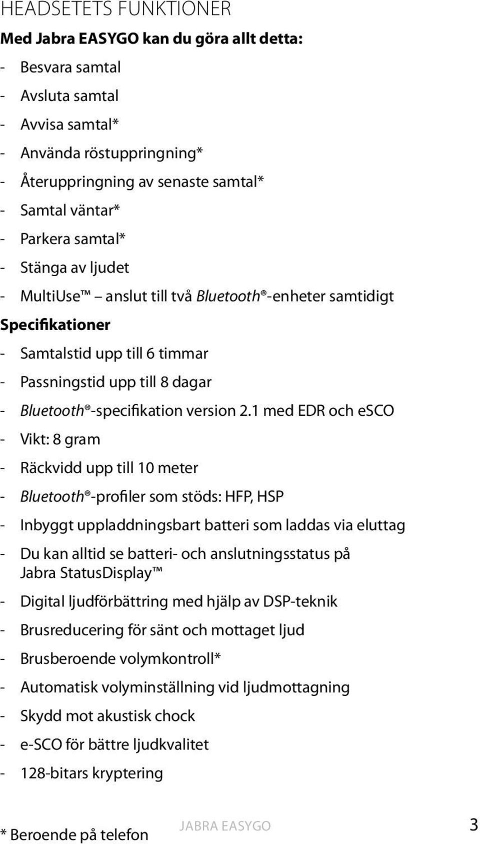 1 med EDR och esco - Vikt: 8 gram - Räckvidd upp till 10 meter - Bluetooth -profiler som stöds: HFP, HSP - Inbyggt uppladdningsbart batteri som laddas via eluttag - Du kan alltid se batteri- och