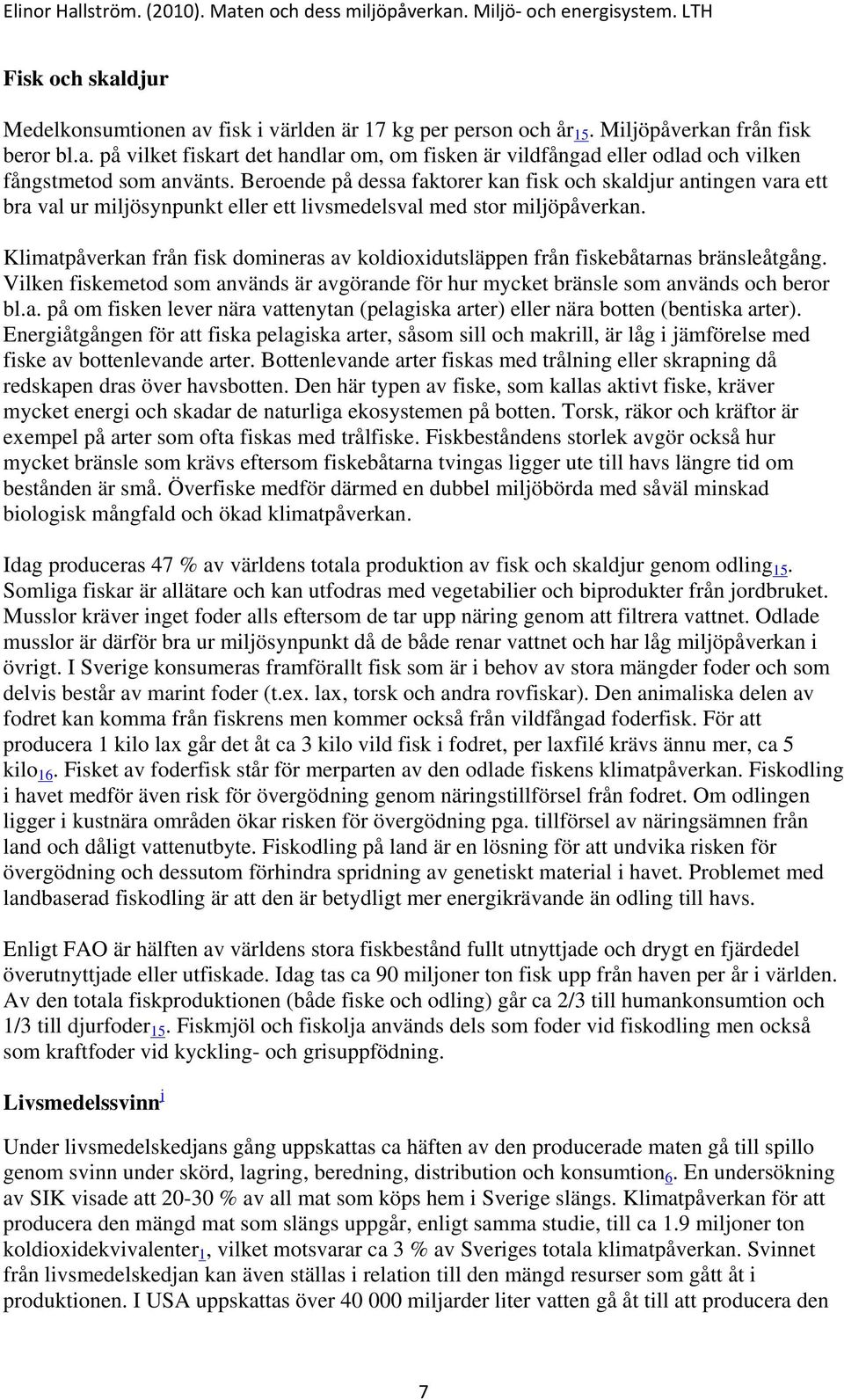 Klimatpåverkan från fisk domineras av koldioxidutsläppen från fiskebåtarnas bränsleåtgång. Vilken fiskemetod som används är avgörande för hur mycket bränsle som används och beror bl.a. på om fisken lever nära vattenytan (pelagiska arter) eller nära botten (bentiska arter).