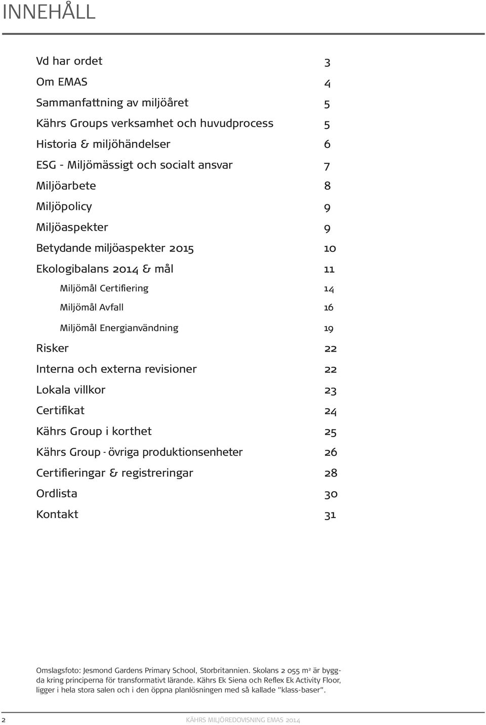 revisioner 22 Lokala villkor 23 Certifikat 24 Kährs Group i korthet 25 Kährs Group - övriga produktionsenheter 26 Certifieringar & registreringar 28 Ordlista 30 Kontakt 31 Omslagsfoto: Jesmond