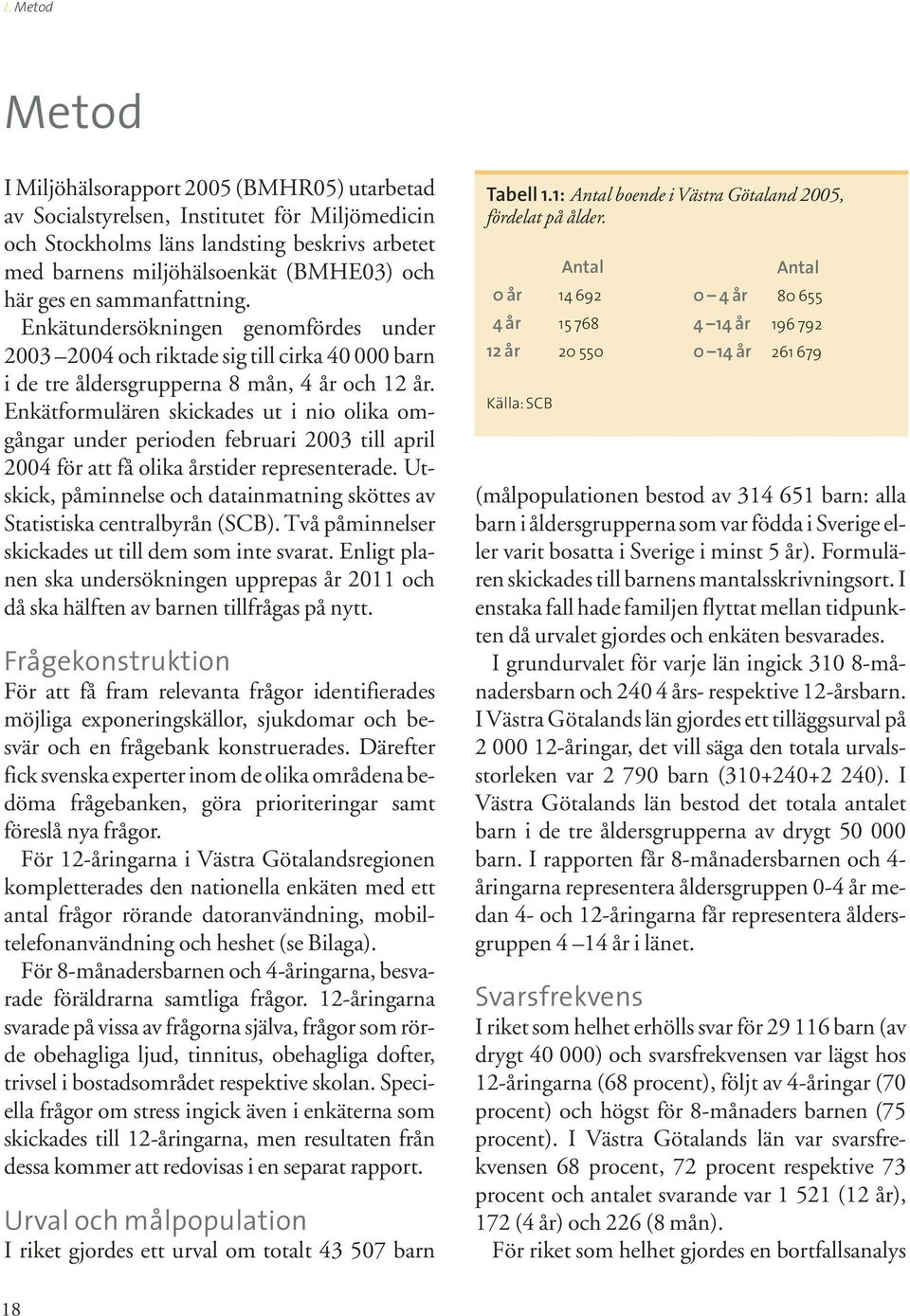 Enkätformulären skickades ut i nio olika omgångar under perioden februari 2003 till april 2004 för att få olika årstider representerade.