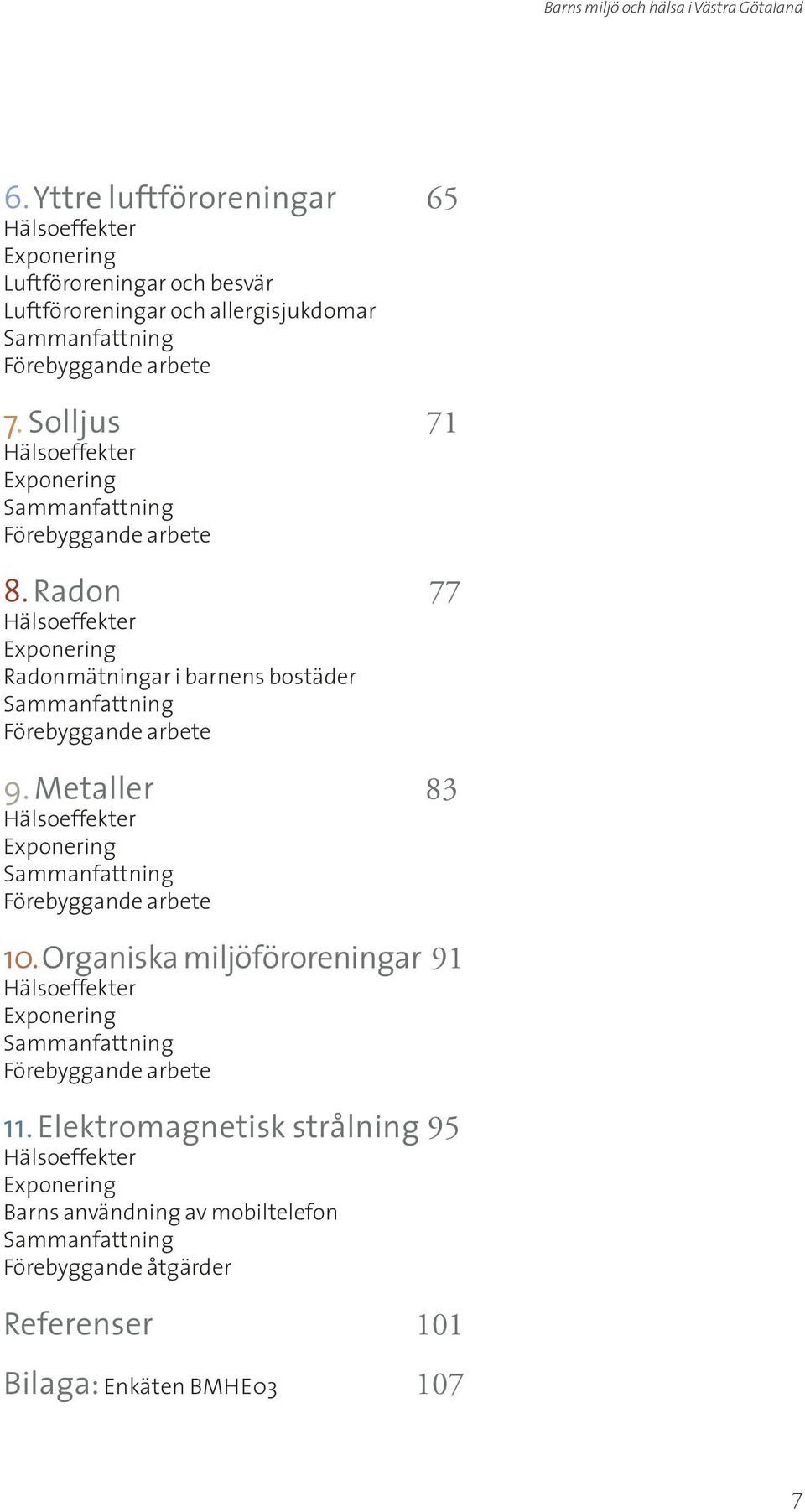 Solljus 71 Hälsoeffekter Exponering Sammanfattning Förebyggande arbete 8. Radon 77 Hälsoeffekter Exponering Radonmätningar i barnens bostäder Sammanfattning Förebyggande arbete 9.