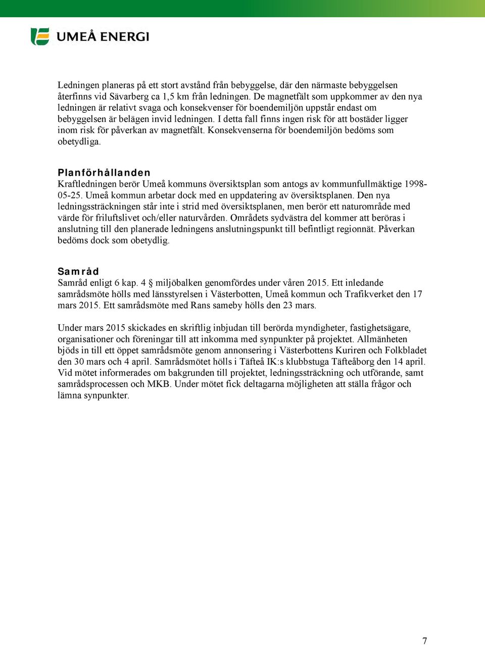 I detta fall finns ingen risk för att bostäder ligger inom risk för påverkan av magnetfält. Konsekvenserna för boendemiljön bedöms som obetydliga.