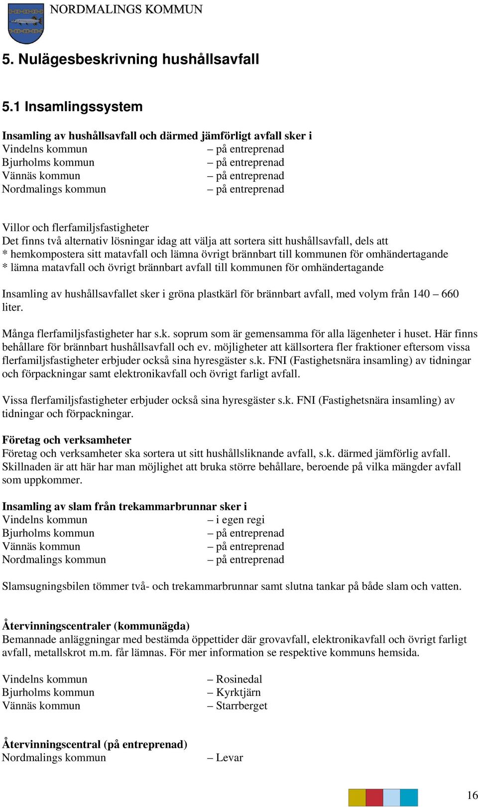 entreprenad Villor och flerfamiljsfastigheter Det finns två alternativ lösningar idag att välja att sortera sitt hushållsavfall, dels att * hemkompostera sitt matavfall och lämna övrigt brännbart