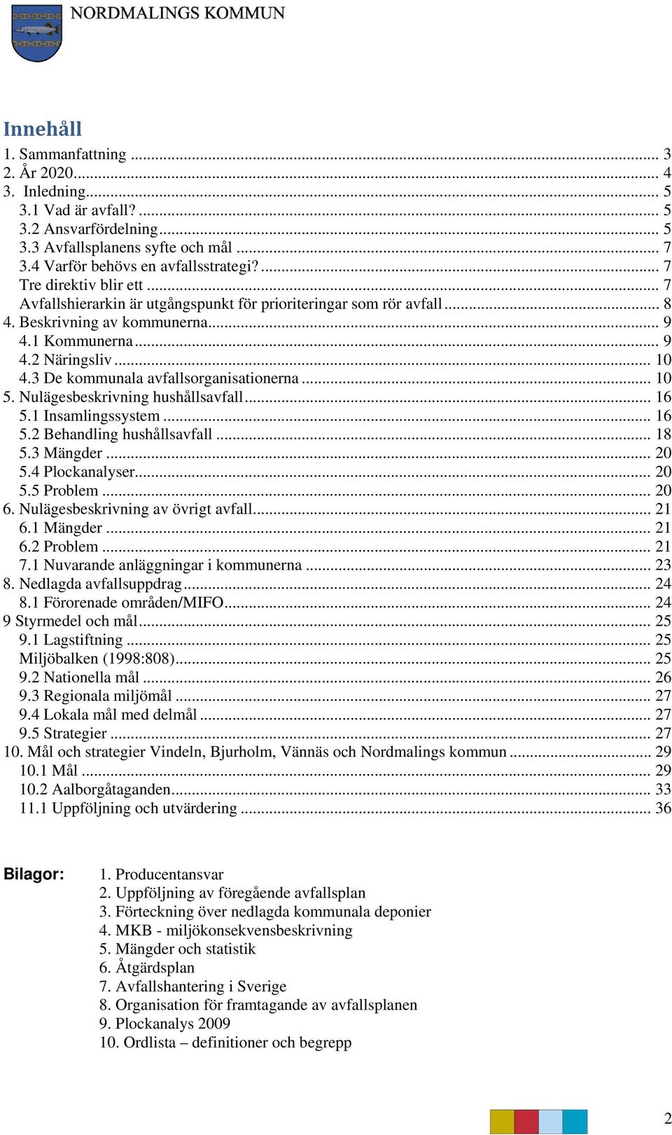 3 De kommunala avfallsorganisationerna... 10 5. Nulägesbeskrivning hushållsavfall... 16 5.1 Insamlingssystem... 16 5.2 Behandling hushållsavfall... 18 5.3 Mängder... 20 5.4 Plockanalyser... 20 5.5 Problem.