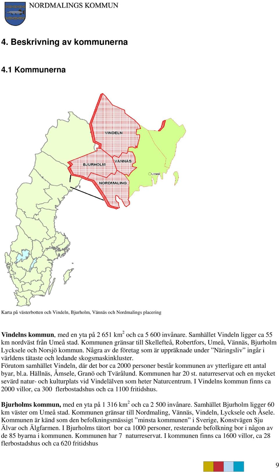 Några av de företag som är uppräknade under Näringsliv ingår i världens tätaste och ledande skogsmaskinkluster.