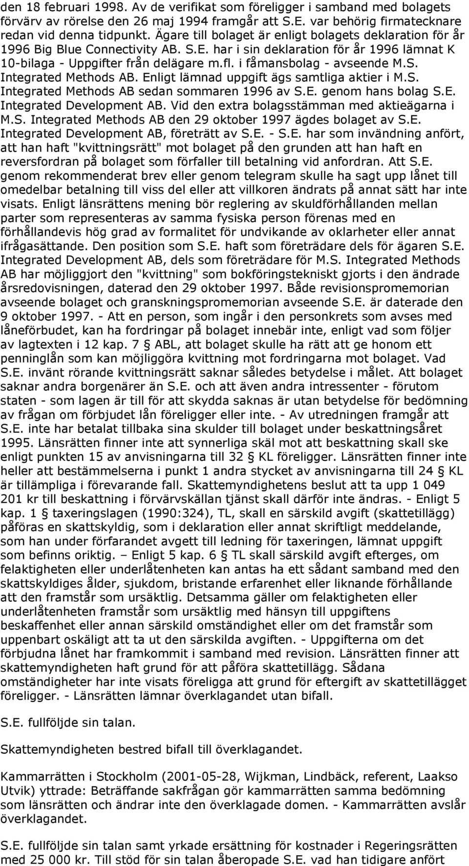 i fåmansbolag - avseende M.S. Integrated Methods AB. Enligt lämnad uppgift ägs samtliga aktier i M.S. Integrated Methods AB sedan sommaren 1996 av S.E. genom hans bolag S.E. Integrated Development AB.