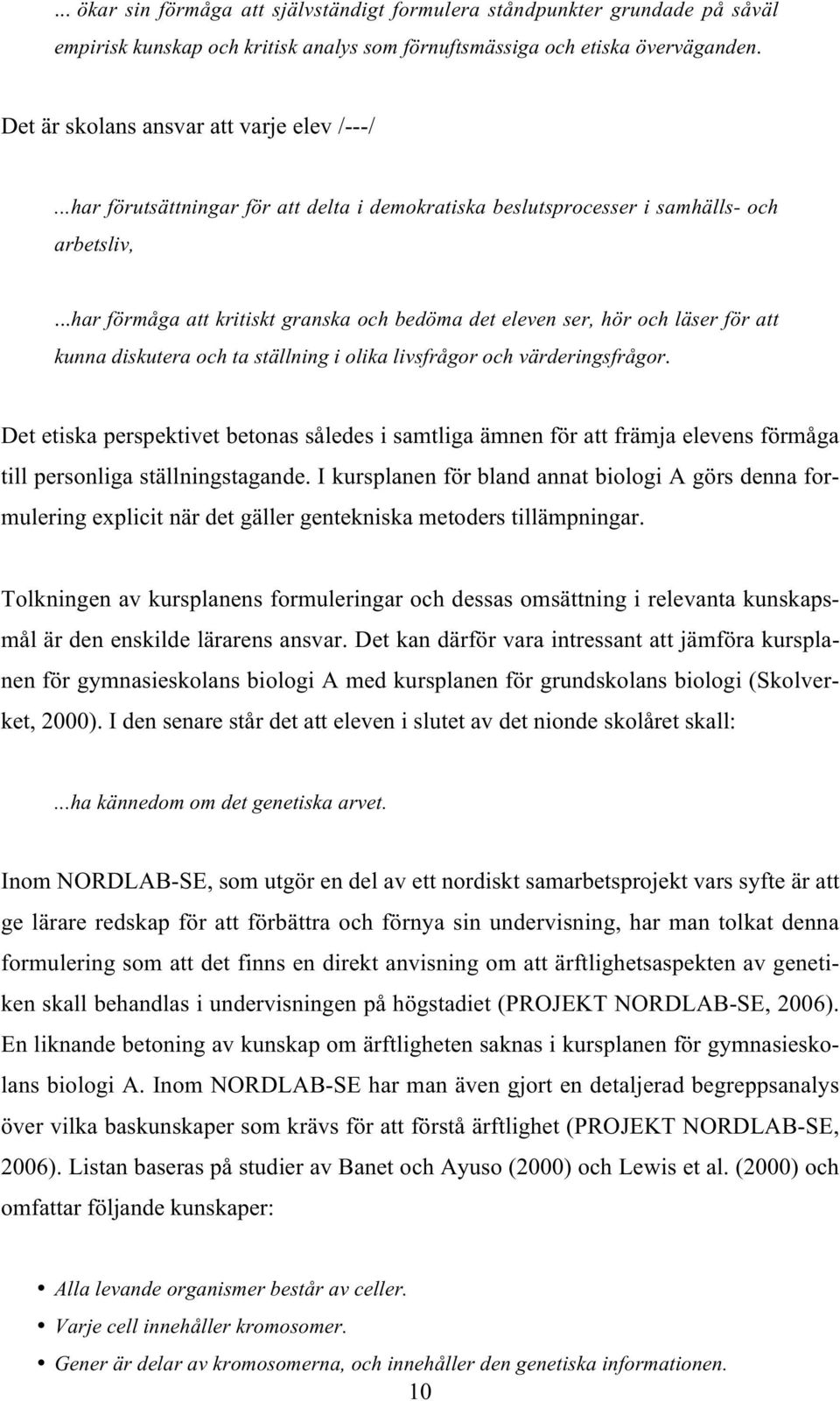 ..har förmåga att kritiskt granska och bedöma det eleven ser, hör och läser för att kunna diskutera och ta ställning i olika livsfrågor och värderingsfrågor.