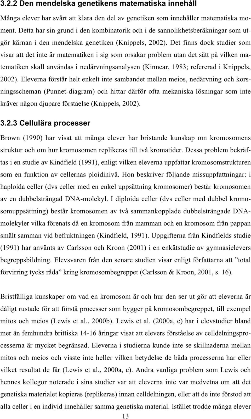 Det finns dock studier som visar att det inte är matematiken i sig som orsakar problem utan det sätt på vilken matematiken skall användas i nedärvningsanalysen (Kinnear, 1983; refererad i Knippels,