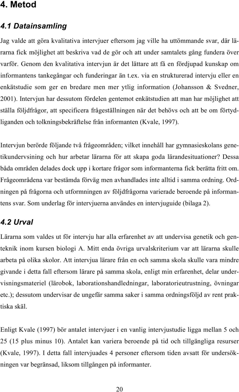 Genom den kvalitativa intervjun är det lättare att få en fördjupad kunskap om informantens tankegångar och funderingar än t.ex.