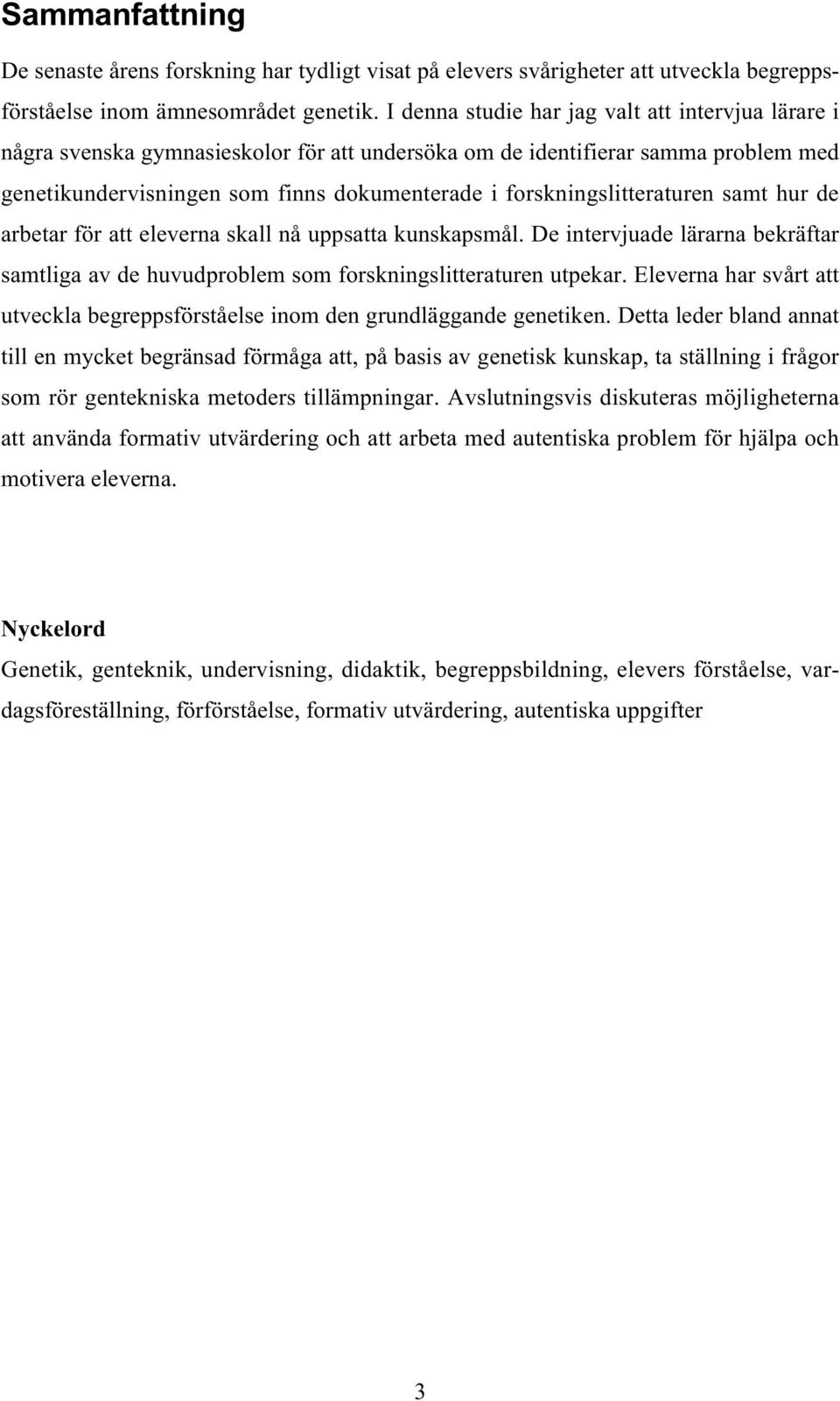 forskningslitteraturen samt hur de arbetar för att eleverna skall nå uppsatta kunskapsmål. De intervjuade lärarna bekräftar samtliga av de huvudproblem som forskningslitteraturen utpekar.