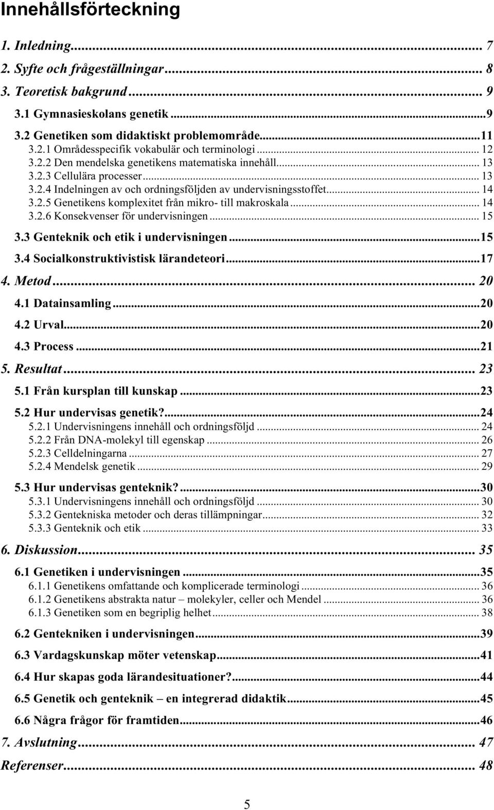 .. 14 3.2.6 Konsekvenser för undervisningen... 15 3.3 Genteknik och etik i undervisningen...15 3.4 Socialkonstruktivistisk lärandeteori...17 4. Metod... 20 4.1 Datainsamling...20 4.2 Urval...20 4.3 Process.