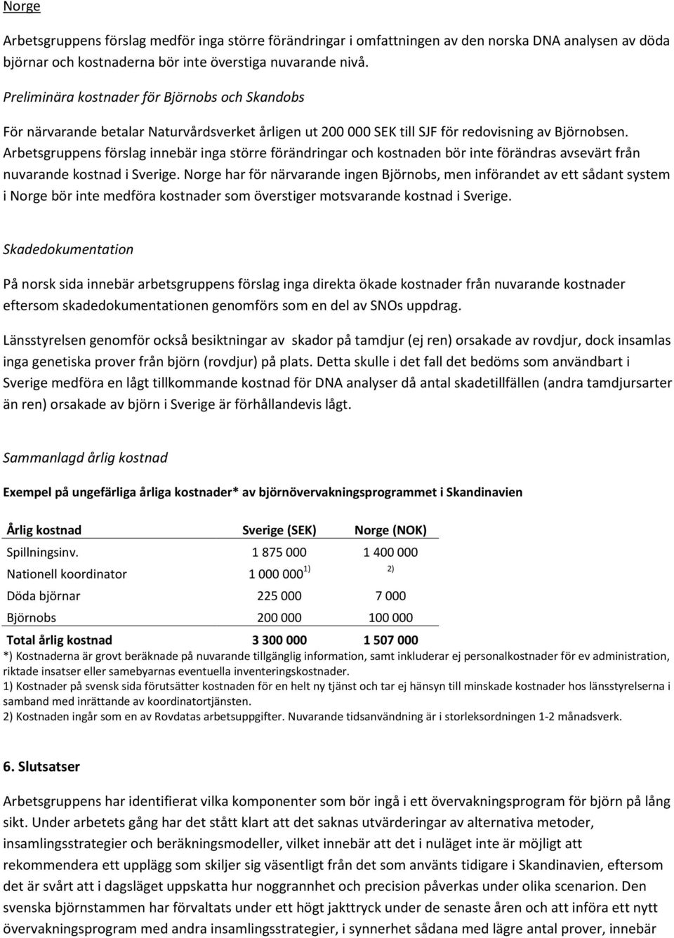 Arbetsgruppens förslag innebär inga större förändringar och kostnaden bör inte förändras avsevärt från nuvarande kostnad i Sverige.