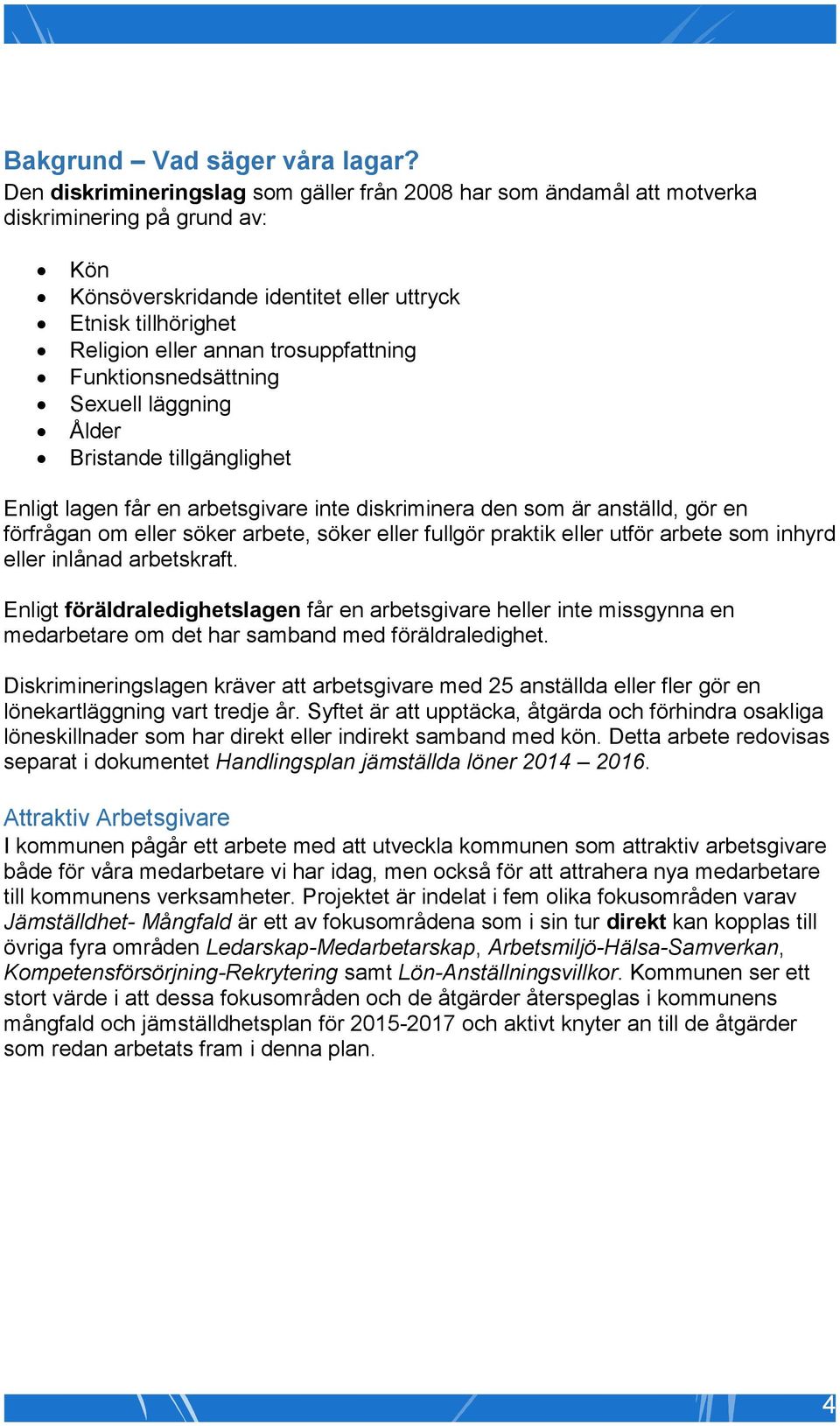 trosuppfattning Funktionsnedsättning Sexuell läggning Ålder Bristande tillgänglighet Enligt lagen får en arbetsgivare inte diskriminera den som är anställd, gör en förfrågan om eller söker arbete,