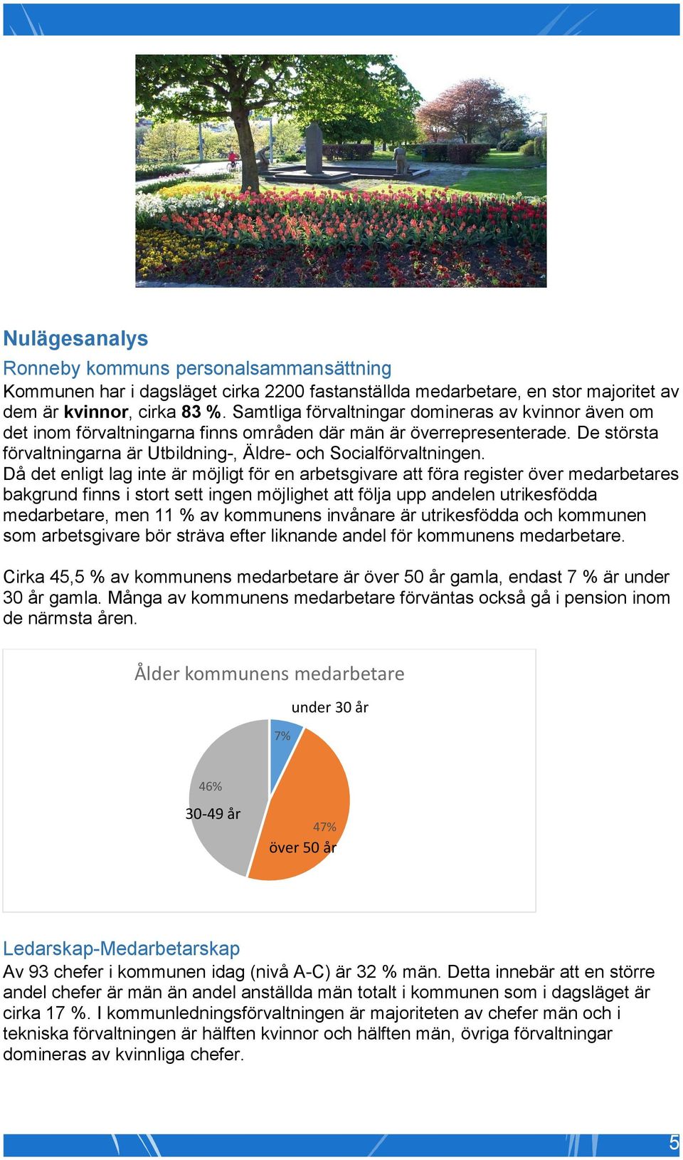 Då det enligt lag inte är möjligt för en arbetsgivare att föra register över medarbetares bakgrund finns i stort sett ingen möjlighet att följa upp andelen utrikesfödda medarbetare, men 11 % av