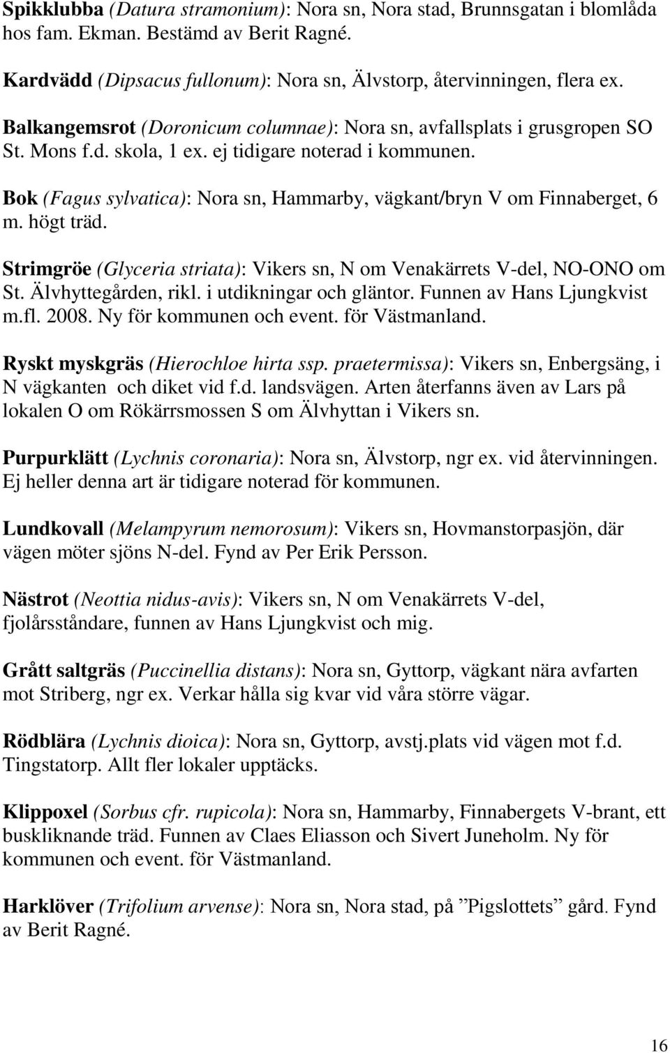 Bok (Fagus sylvatica): Nora sn, Hammarby, vägkant/bryn V om Finnaberget, 6 m. högt träd. Strimgröe (Glyceria striata): Vikers sn, N om Venakärrets V-del, NO-ONO om St. Älvhyttegården, rikl.