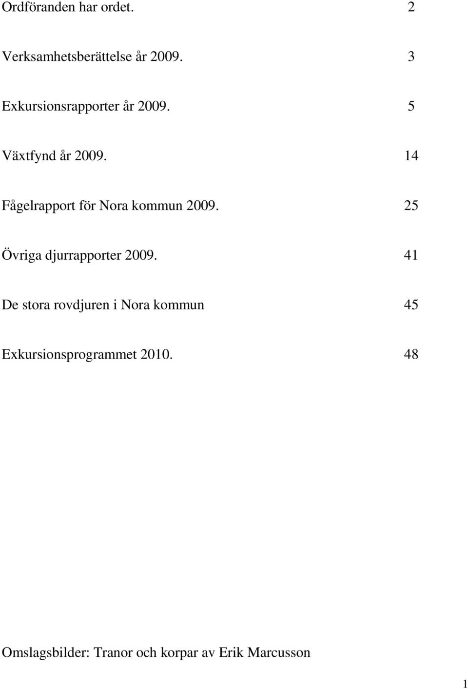 14 Fågelrapport för Nora kommun 2009. 25 Övriga djurrapporter 2009.