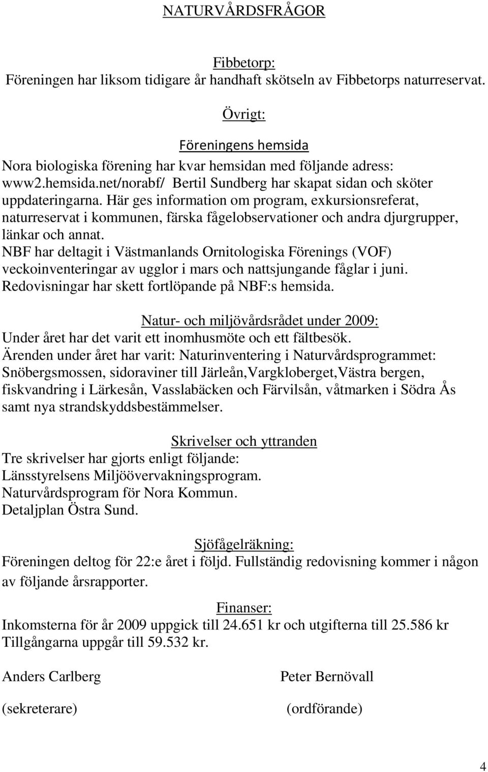 Här ges information om program, exkursionsreferat, naturreservat i kommunen, färska fågelobservationer och andra djurgrupper, länkar och annat.