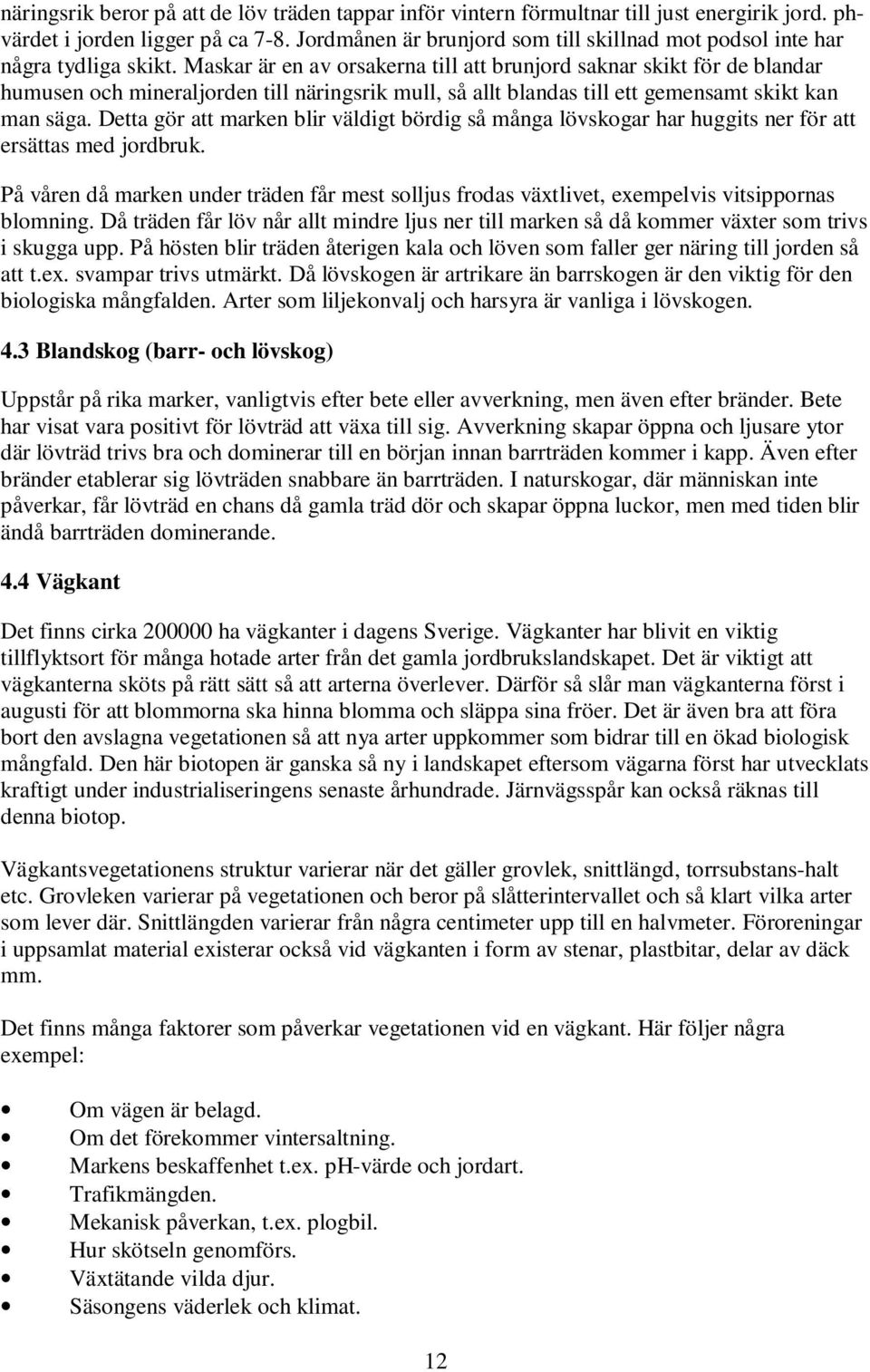 Maskar är en av orsakerna till att brunjord saknar skikt för de blandar humusen och mineraljorden till näringsrik mull, så allt blandas till ett gemensamt skikt kan man säga.