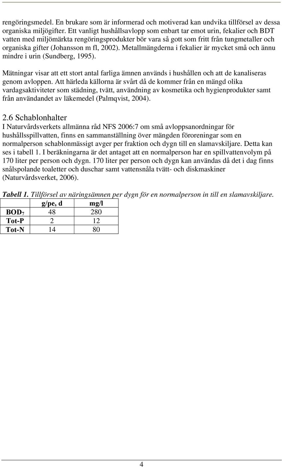 2002). Metallmängderna i fekalier är mycket små och ännu mindre i urin (Sundberg, 1995). Mätningar visar att ett stort antal farliga ämnen används i hushållen och att de kanaliseras genom avloppen.