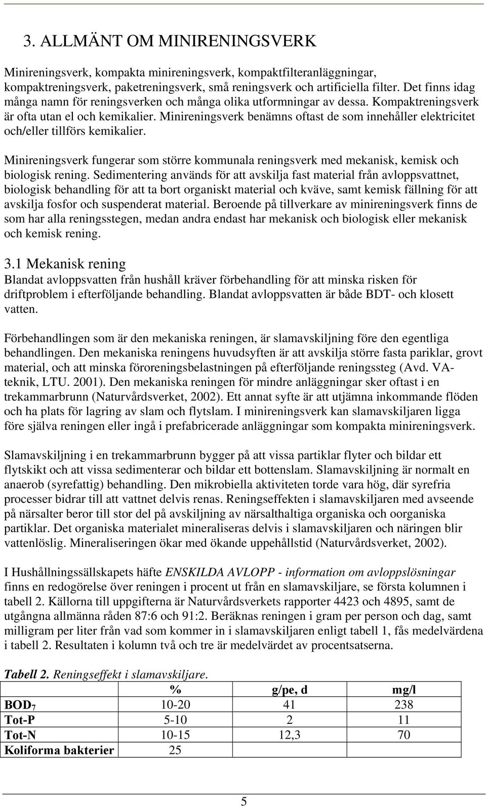 Minireningsverk benämns oftast de som innehåller elektricitet och/eller tillförs kemikalier. Minireningsverk fungerar som större kommunala reningsverk med mekanisk, kemisk och biologisk rening.