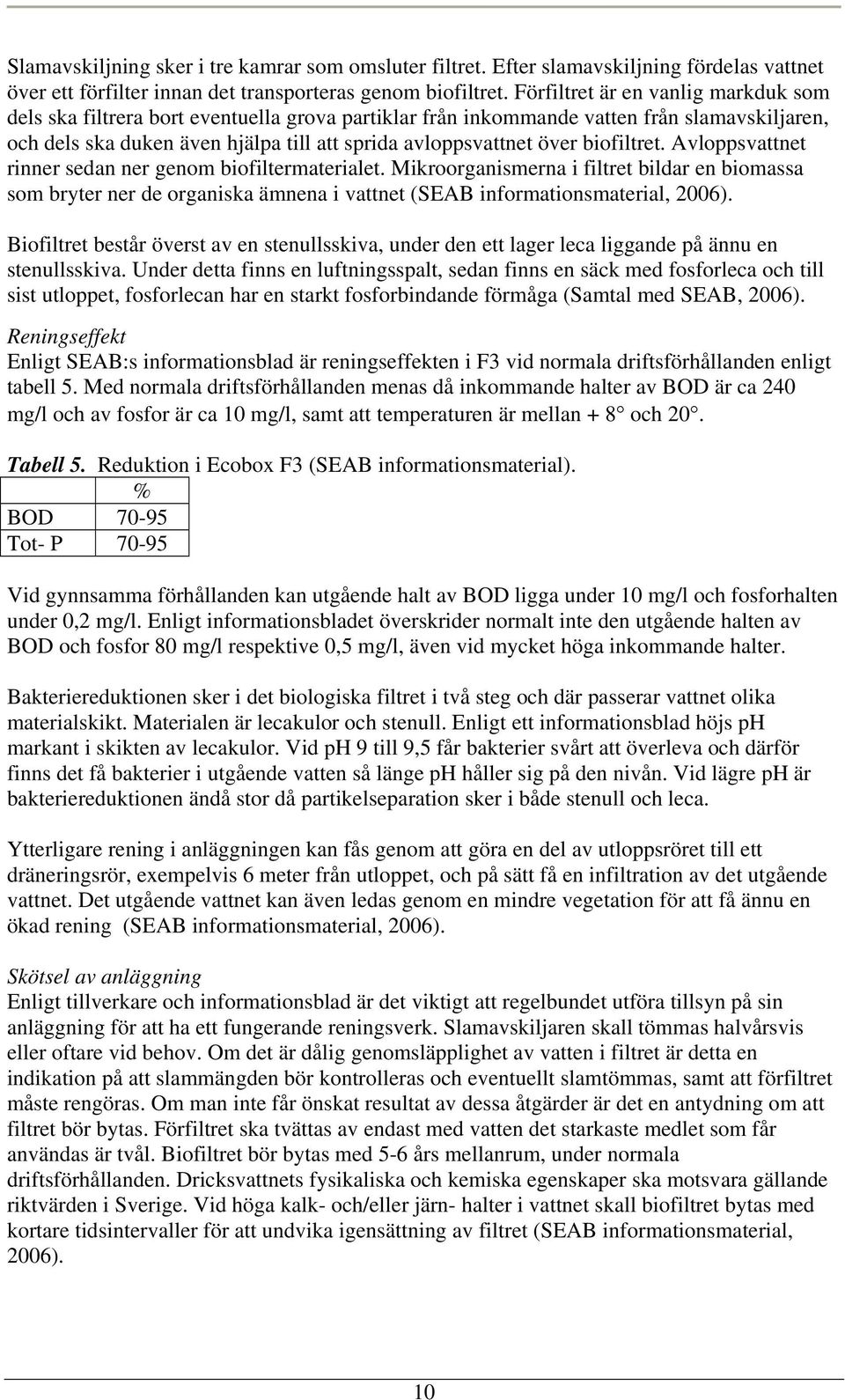 biofiltret. Avloppsvattnet rinner sedan ner genom biofiltermaterialet. Mikroorganismerna i filtret bildar en biomassa som bryter ner de organiska ämnena i vattnet (SEAB informationsmaterial, 2006).