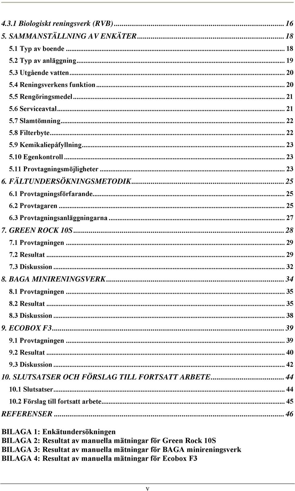 1 Provtagningsförfarande... 25 6.2 Provtagaren... 25 6.3 Provtagningsanläggningarna... 27 7. GREEN ROCK 10S... 28 7.1 Provtagningen... 29 7.2 Resultat... 29 7.3 Diskussion... 32 8.