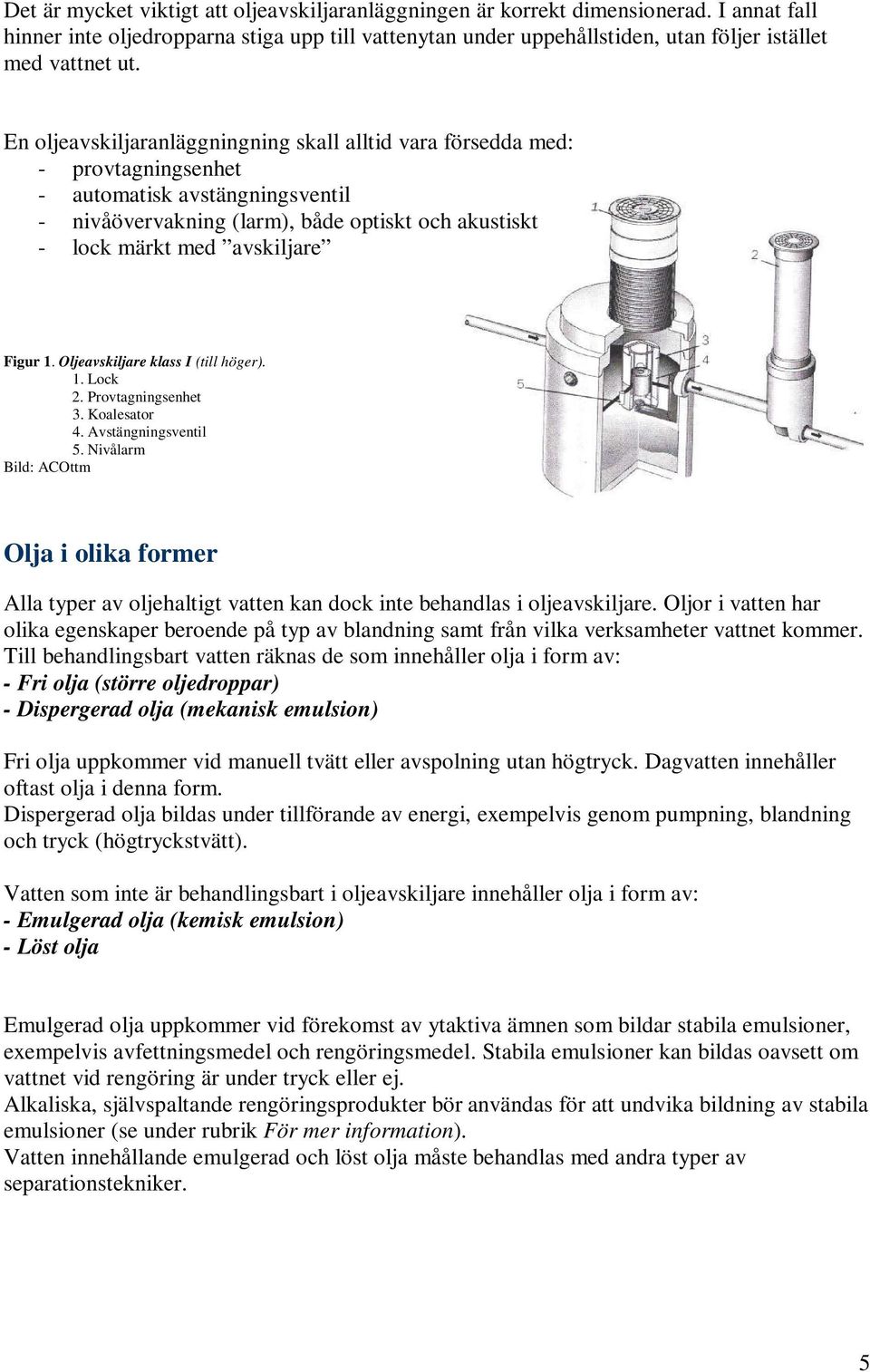 En oljeavskiljaranläggningning skall alltid vara försedda med: - provtagningsenhet - automatisk avstängningsventil - nivåövervakning (larm), både optiskt och akustiskt - lock märkt med avskiljare