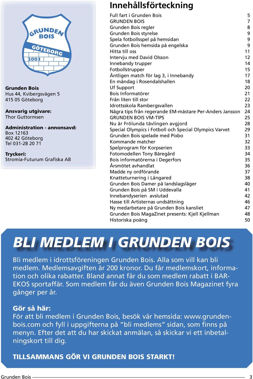 Fotbollstrupper 15 Äntligen match för lag 3, i Innebandy 17 En måndag i Rosendalshallen 18 Uf Support 20 Bois Informatörer 21 Från liten till stor 22 Idrottsskola Rambergsvallen 23 Några tips från