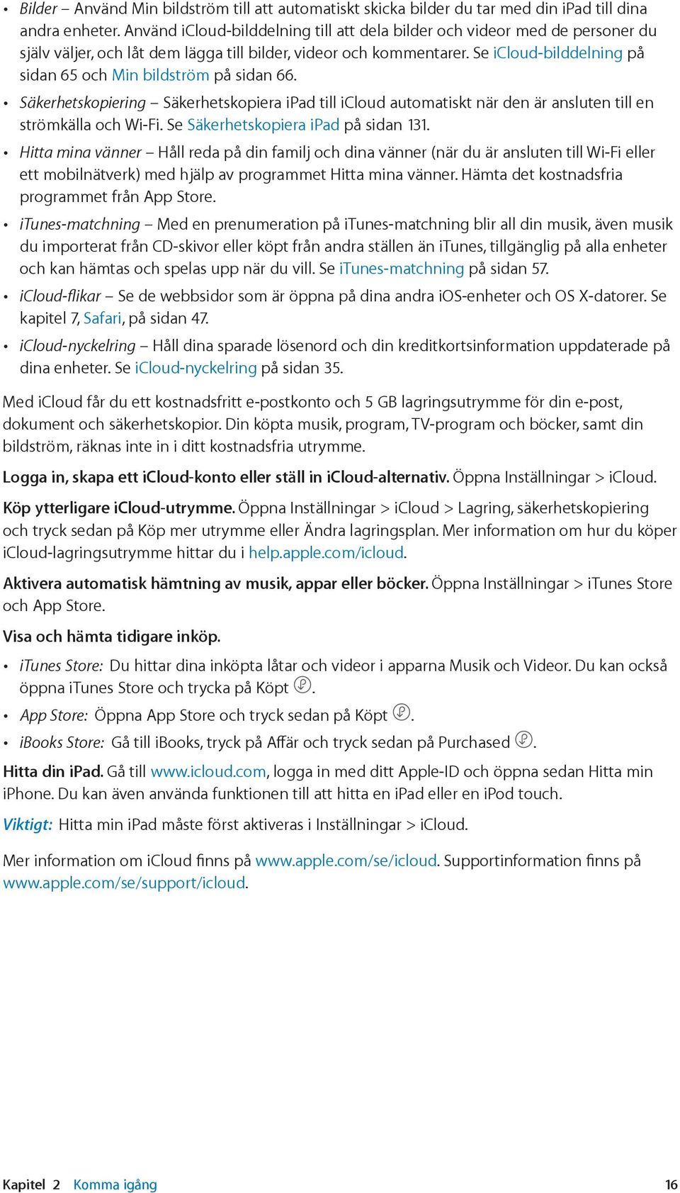 Se icloud-bilddelning på sidan 65 och Min bildström på sidan 66. Säkerhetskopiering Säkerhetskopiera ipad till icloud automatiskt när den är ansluten till en strömkälla och Wi-Fi.