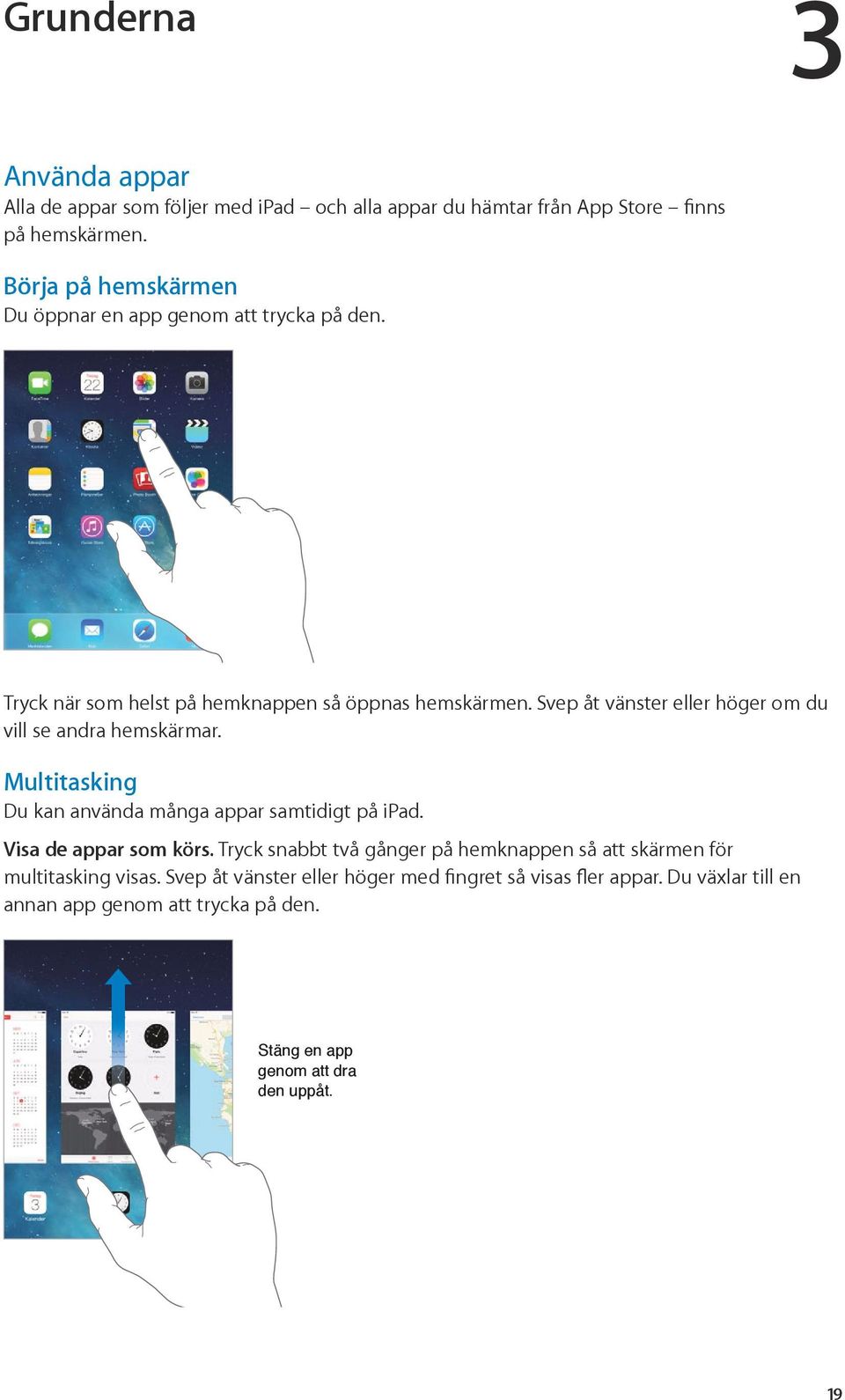 Svep åt vänster eller höger om du vill se andra hemskärmar. Multitasking Du kan använda många appar samtidigt på ipad. Visa de appar som körs.