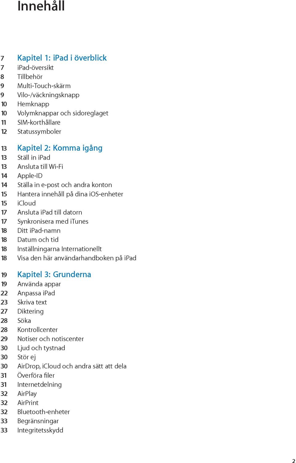 Synkronisera med itunes 18 Ditt ipad-namn 18 Datum och tid 18 Inställningarna Internationellt 18 Visa den här användarhandboken på ipad 19 Kapitel 3: Grunderna 19 Använda appar 22 Anpassa ipad 23