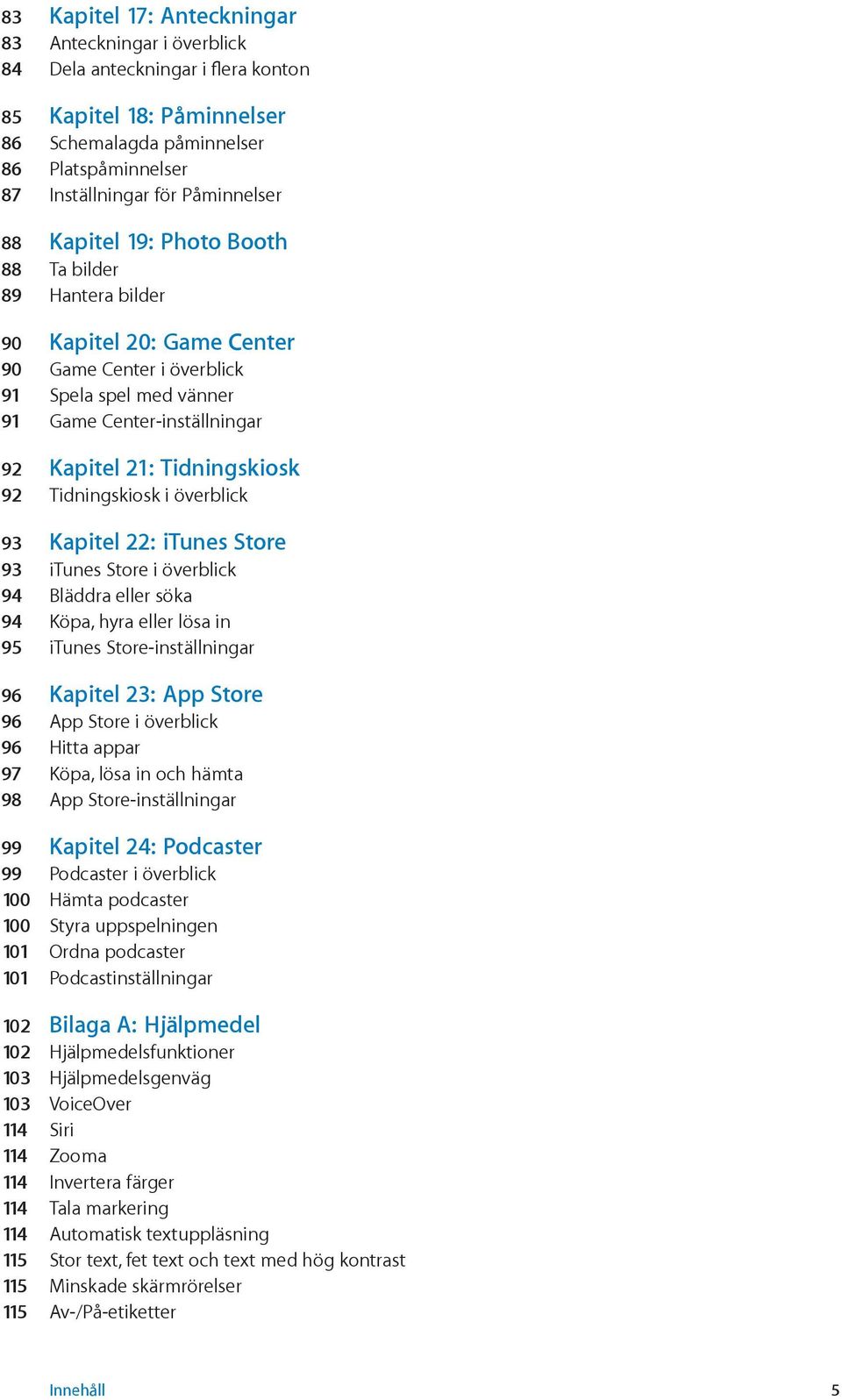 Tidningskiosk i överblick 93 Kapitel 22: itunes Store 93 itunes Store i överblick 94 Bläddra eller söka 94 Köpa, hyra eller lösa in 95 itunes Store-inställningar 96 Kapitel 23: App Store 96 App Store