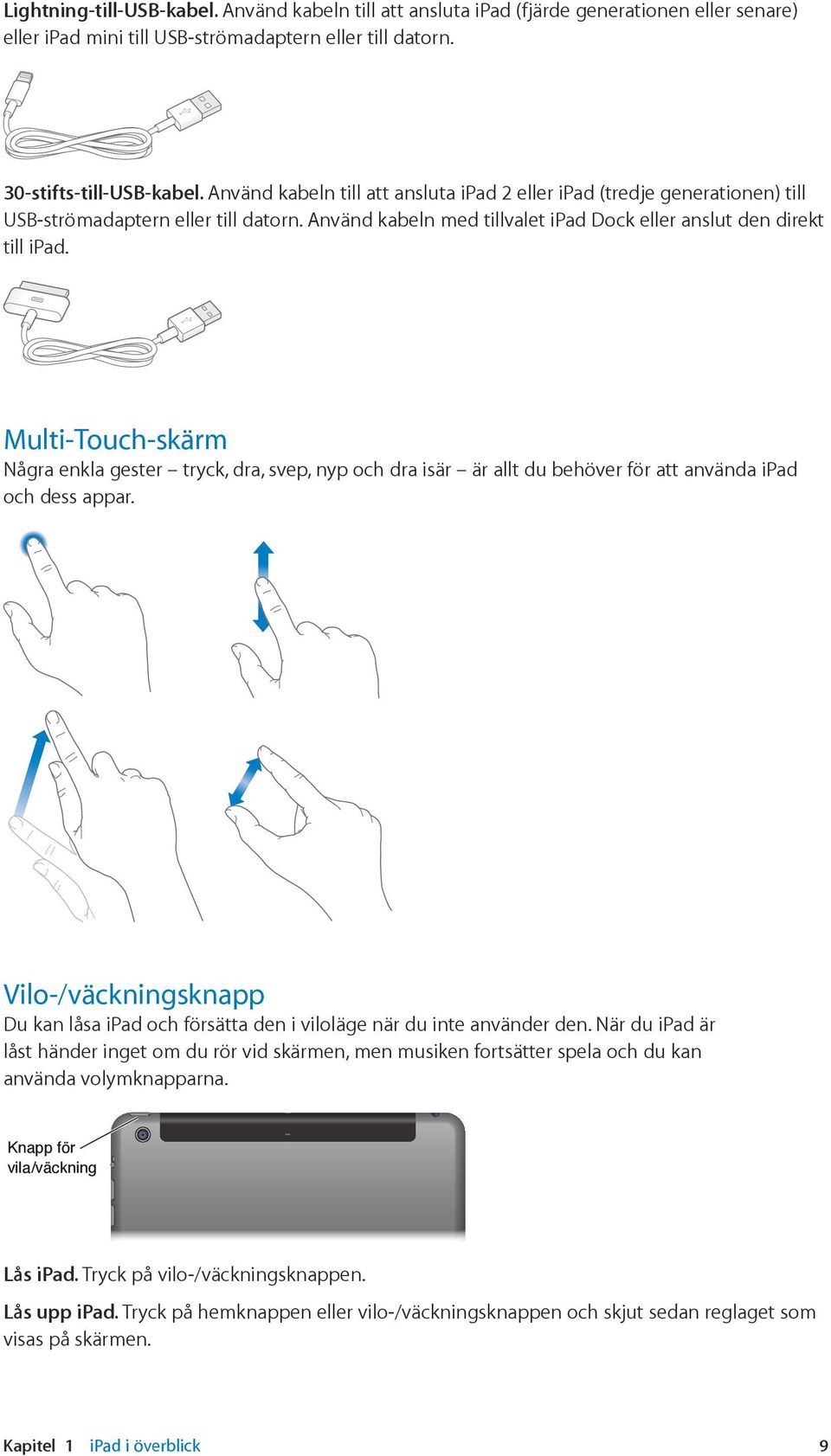 Multi-Touch-skärm Några enkla gester tryck, dra, svep, nyp och dra isär är allt du behöver för att använda ipad och dess appar.