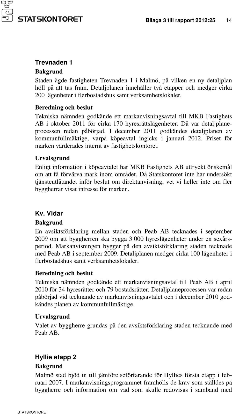 Tekniska nämnden godkände ett markanvisningsavtal till MKB Fastighets AB i oktober 2011 för cirka 170 hyresrättslägenheter. Då var detaljplaneprocessen redan påbörjad.