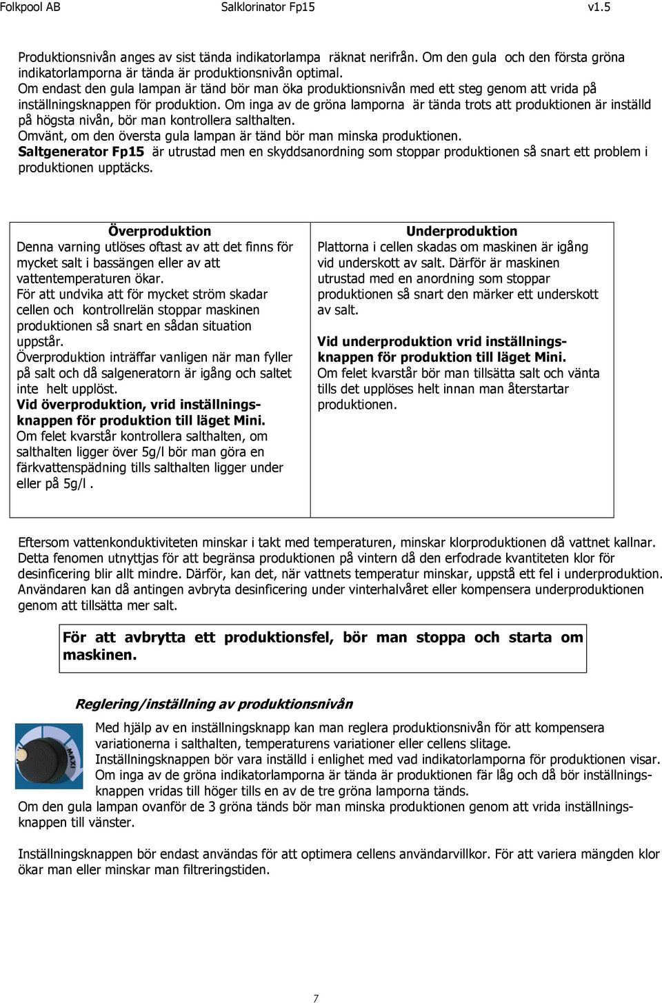 Om inga av de gröna lamporna är tända trots att produktionen är inställd på högsta nivån, bör man kontrollera salthalten. Omvänt, om den översta gula lampan är tänd bör man minska produktionen.