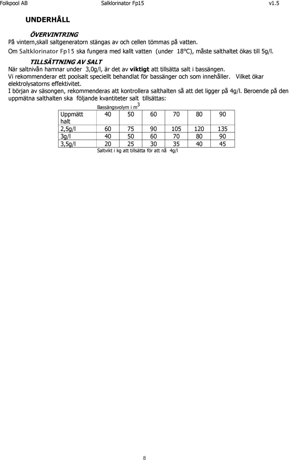 TILLSÄTTNING AV SALT När saltnivån hamnar under 3,0g/l, är det av viktigt att tillsätta salt i bassängen. Vi rekommenderar ett poolsalt speciellt behandlat för bassänger och som innehåller.