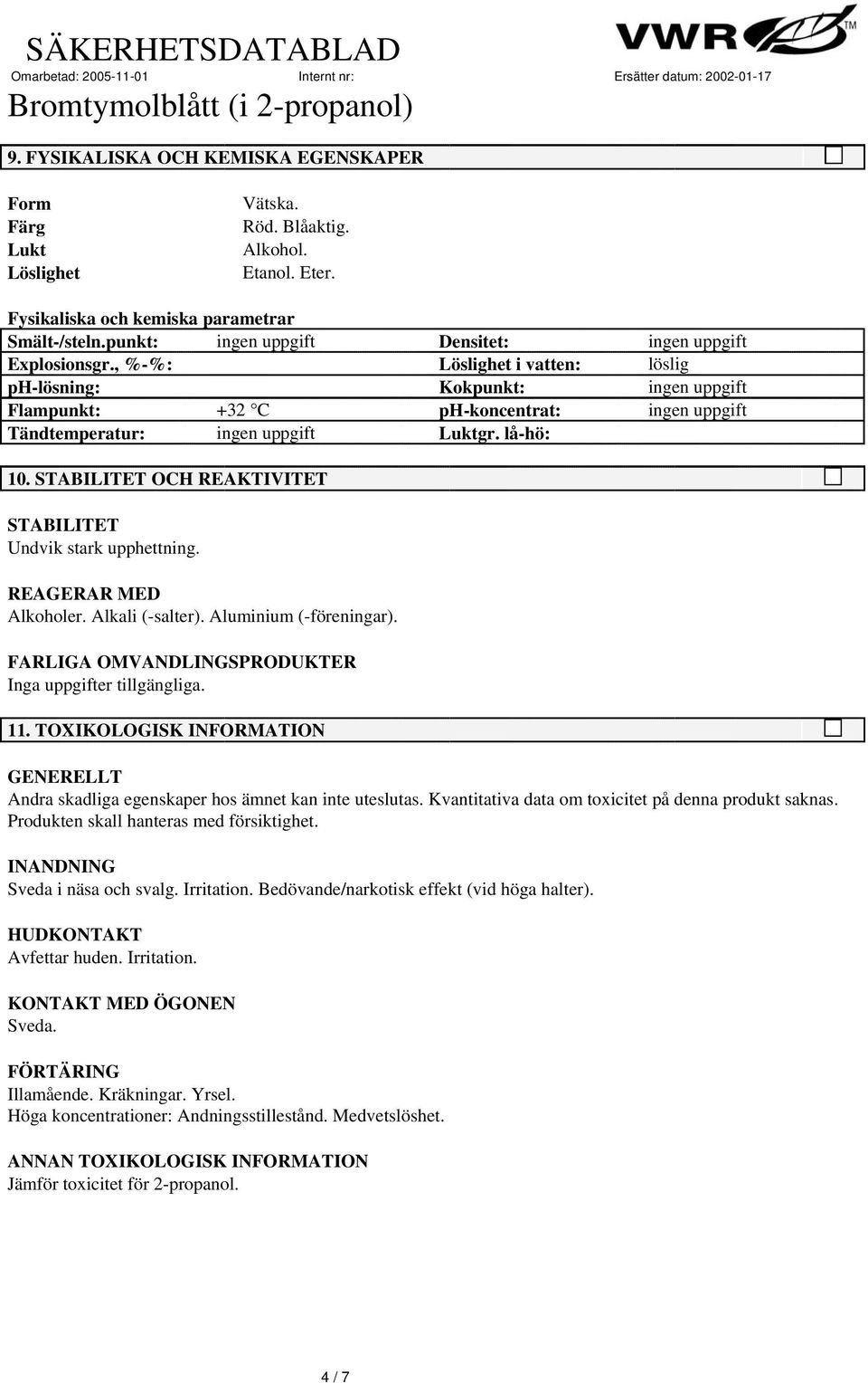 STABILITET OCH REAKTIVITET STABILITET Undvik stark upphettning. REAGERAR MED Alkoholer. Alkali (-salter). Aluminium (-föreningar). FARLIGA OMVANDLINGSPRODUKTER Inga uppgifter tillgängliga. 11.