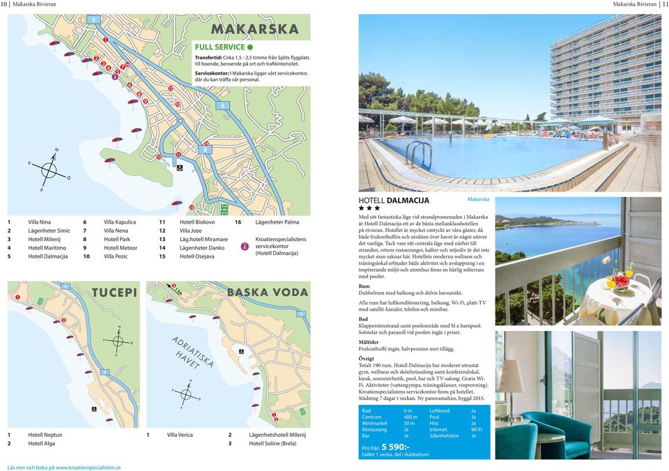 HOTELL DALMACIJA Makarska 1 Villa Nina 2 Lägenheter Simic 3 Hotell Milenij 4 Hotell Maritimo 5 Hotell Dalmacjia 8 6 Villa Kapulica 7 Villa Nena 8 Hotell Park 9 Hotell Meteor 10 Villa Pezic 11 Hotell