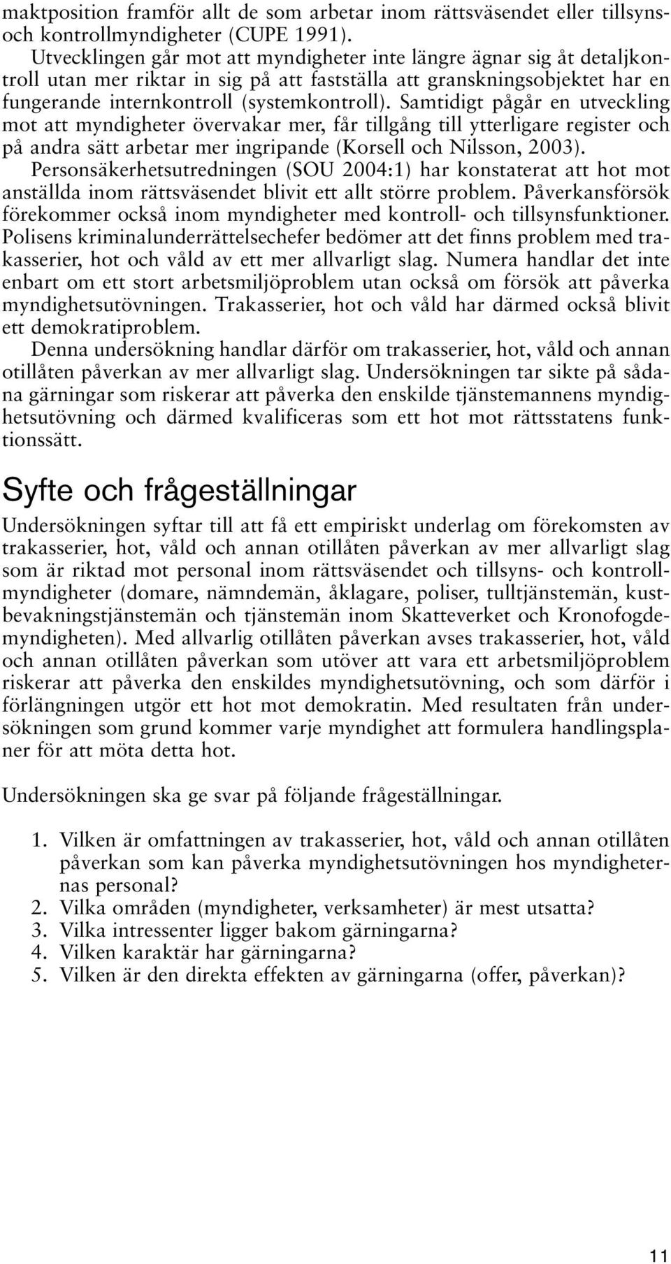 Samtidigt pågår en utveckling mot att myndigheter övervakar mer, får tillgång till ytterligare register och på andra sätt arbetar mer ingripande (Korsell och Nilsson, 2003).