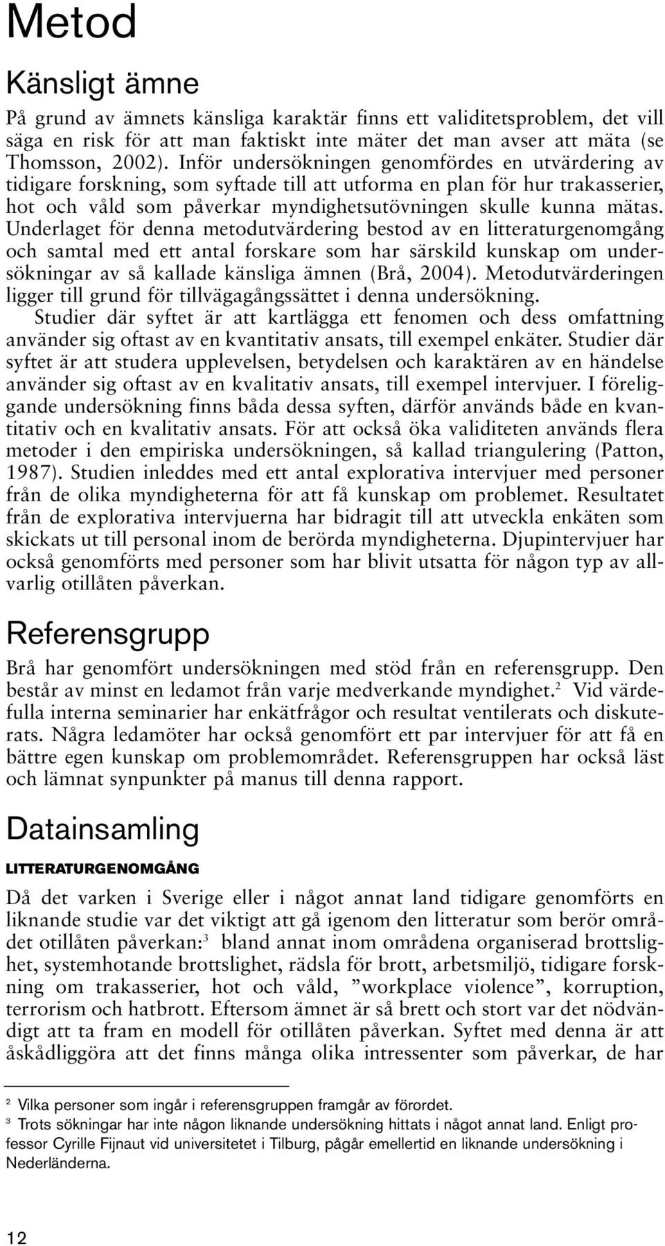 Underlaget för denna metodutvärdering bestod av en litteraturgenomgång och samtal med ett antal forskare som har särskild kunskap om undersökningar av så kallade känsliga ämnen (Brå, 2004).