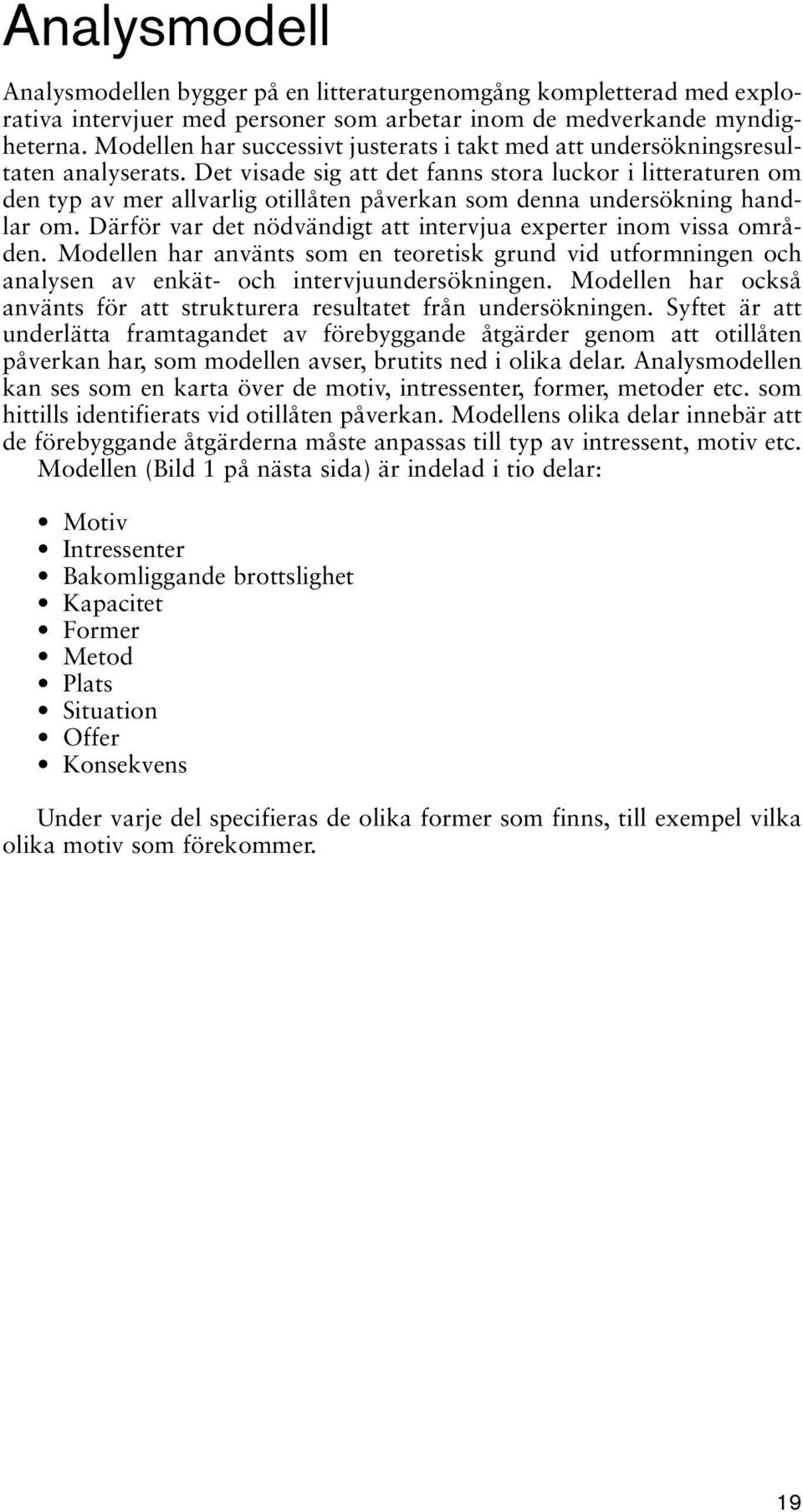 Det visade sig att det fanns stora luckor i litteraturen om den typ av mer allvarlig otillåten påverkan som denna undersökning handlar om.